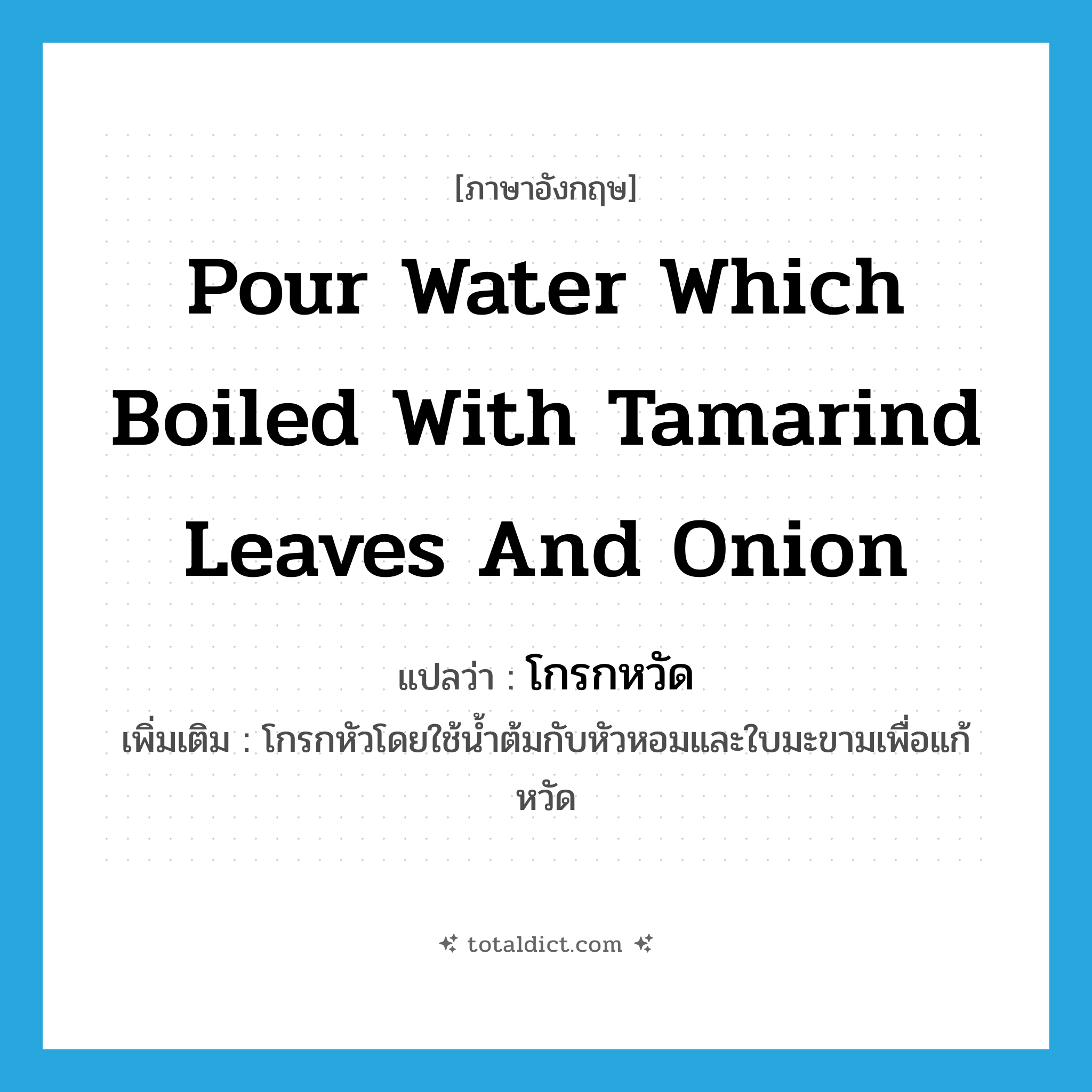 pour water which boiled with tamarind leaves and onion แปลว่า?, คำศัพท์ภาษาอังกฤษ pour water which boiled with tamarind leaves and onion แปลว่า โกรกหวัด ประเภท V เพิ่มเติม โกรกหัวโดยใช้น้ำต้มกับหัวหอมและใบมะขามเพื่อแก้หวัด หมวด V