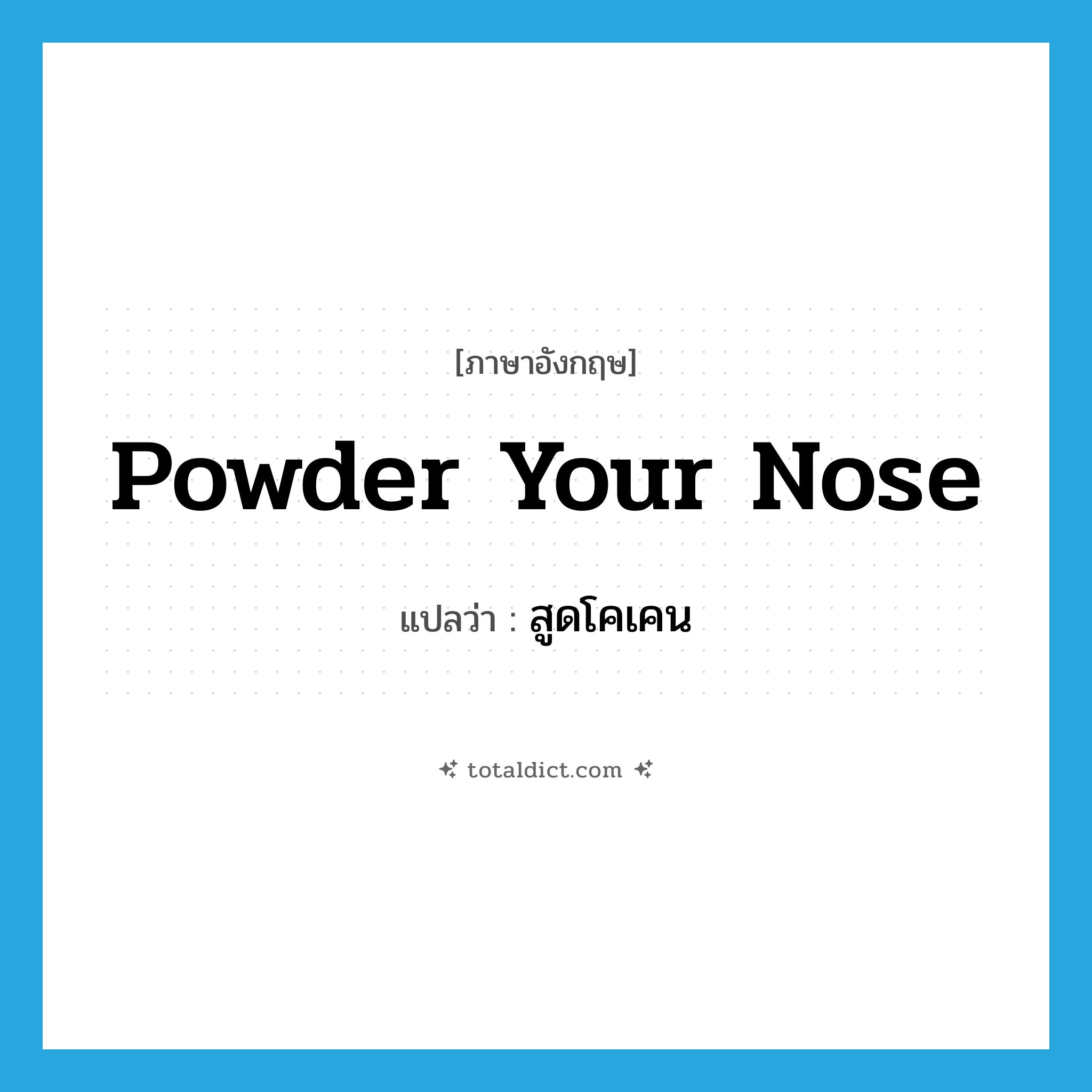 powder your nose แปลว่า?, คำศัพท์ภาษาอังกฤษ powder your nose แปลว่า สูดโคเคน ประเภท SL หมวด SL
