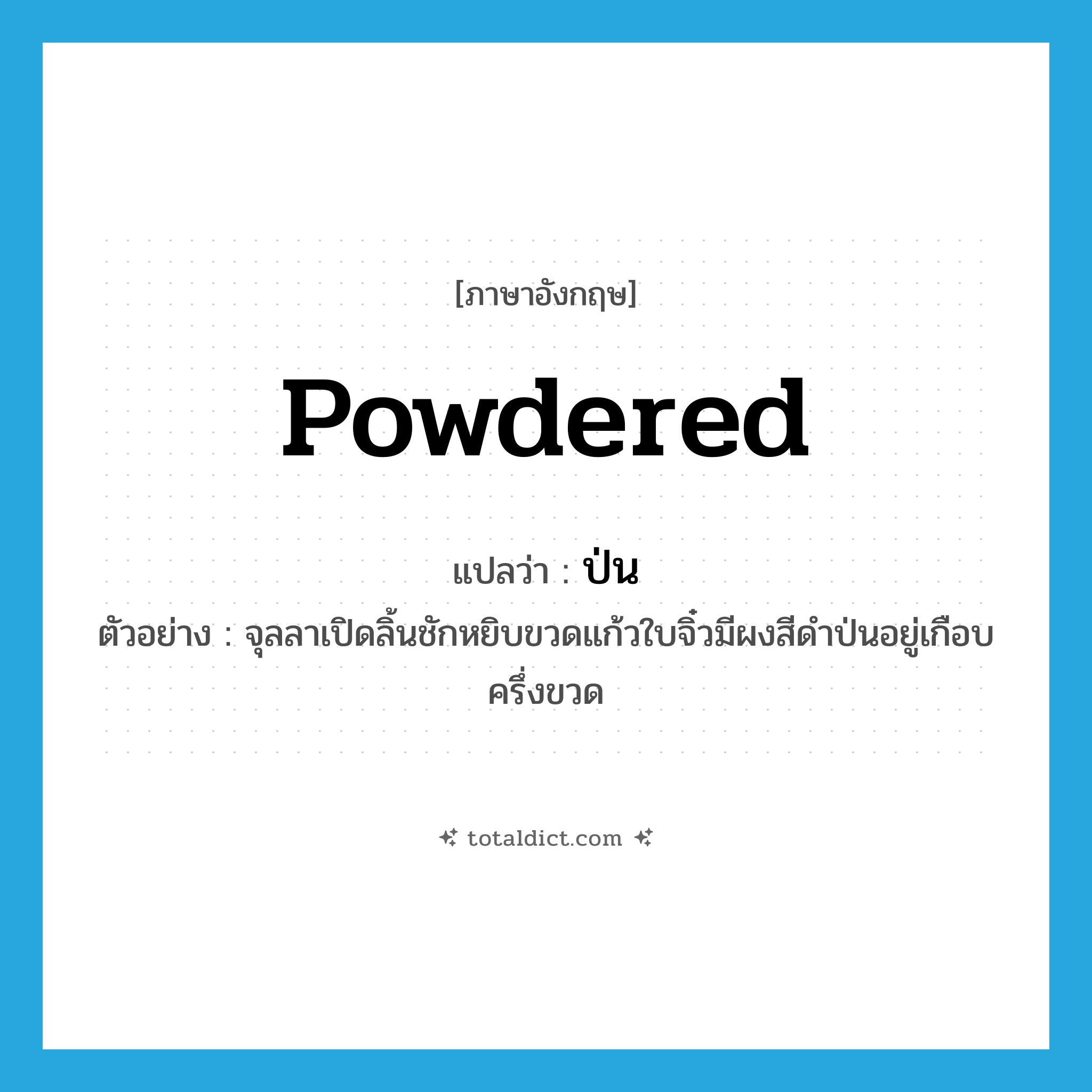 powdered แปลว่า?, คำศัพท์ภาษาอังกฤษ powdered แปลว่า ป่น ประเภท ADJ ตัวอย่าง จุลลาเปิดลิ้นชักหยิบขวดแก้วใบจิ๋วมีผงสีดำป่นอยู่เกือบครึ่งขวด หมวด ADJ