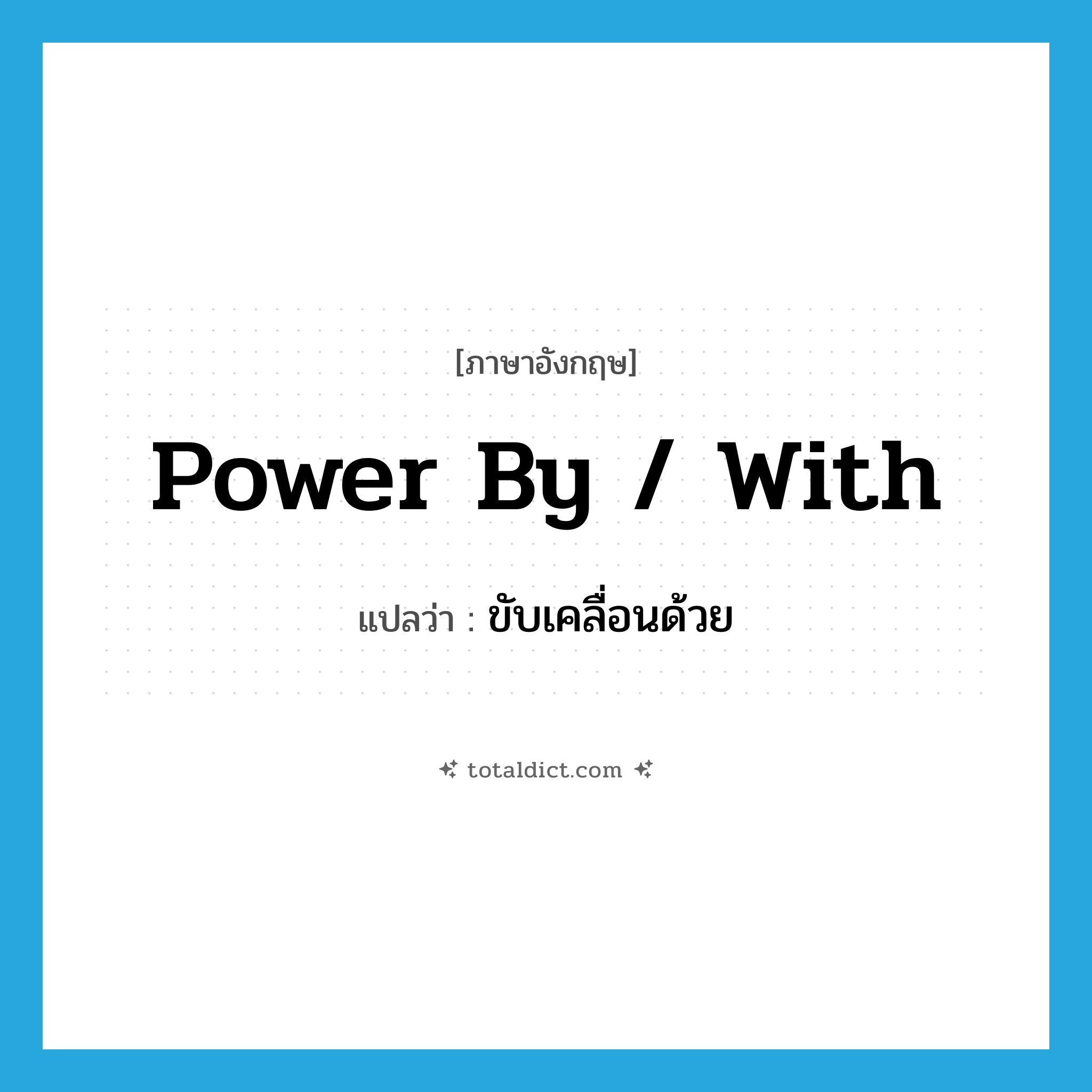 power by / with แปลว่า?, คำศัพท์ภาษาอังกฤษ power by / with แปลว่า ขับเคลื่อนด้วย ประเภท PHRV หมวด PHRV