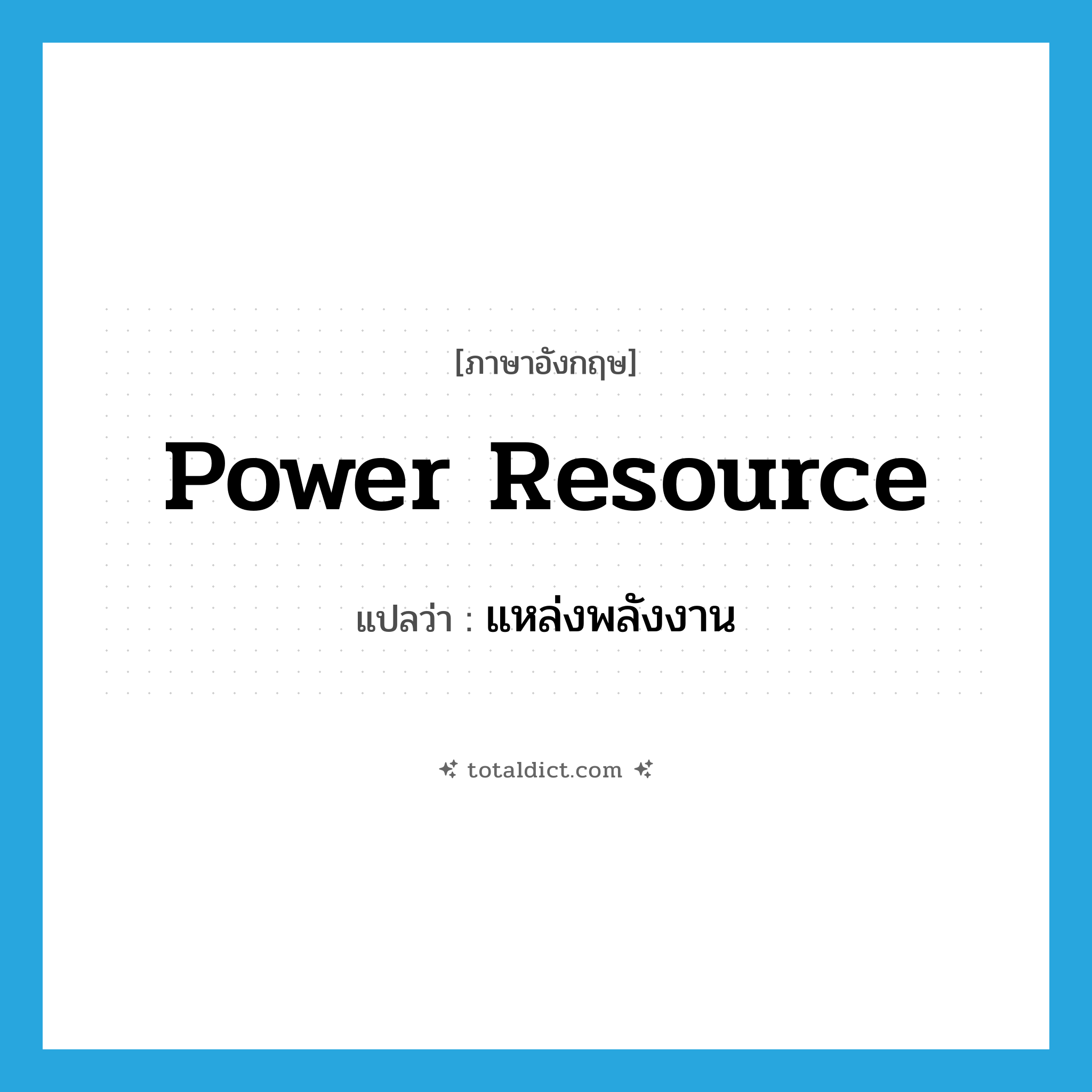 power resource แปลว่า?, คำศัพท์ภาษาอังกฤษ power resource แปลว่า แหล่งพลังงาน ประเภท N หมวด N