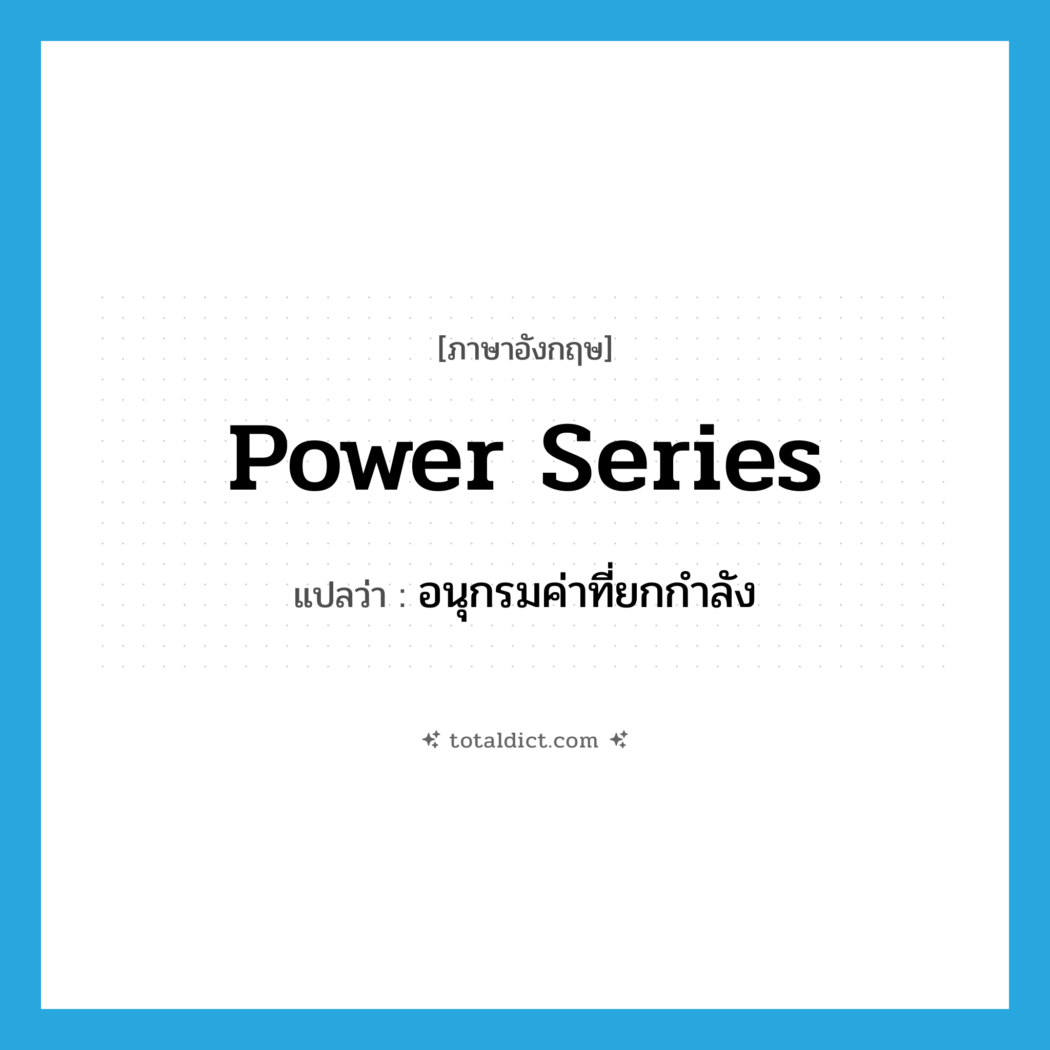 power series แปลว่า?, คำศัพท์ภาษาอังกฤษ power series แปลว่า อนุกรมค่าที่ยกกำลัง ประเภท N หมวด N