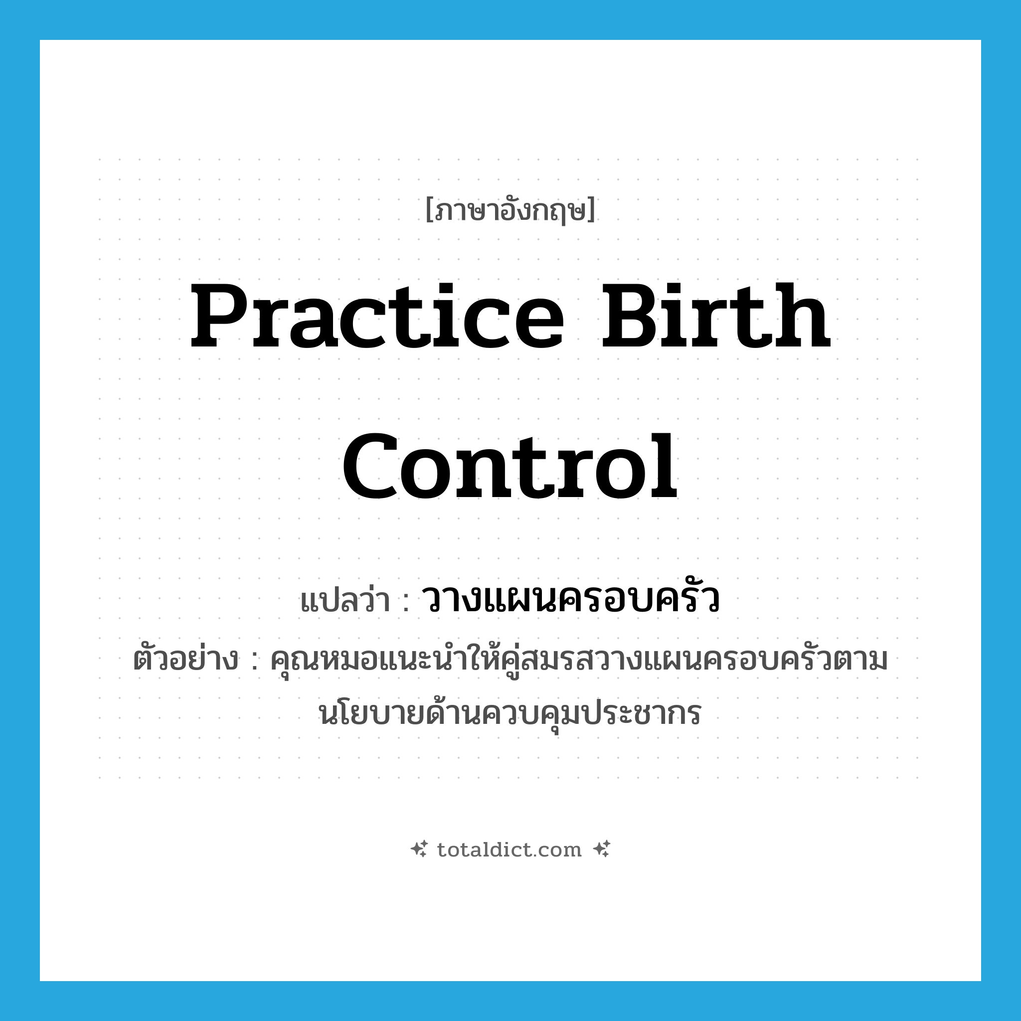 practice birth control แปลว่า?, คำศัพท์ภาษาอังกฤษ practice birth control แปลว่า วางแผนครอบครัว ประเภท V ตัวอย่าง คุณหมอแนะนำให้คู่สมรสวางแผนครอบครัวตามนโยบายด้านควบคุมประชากร หมวด V