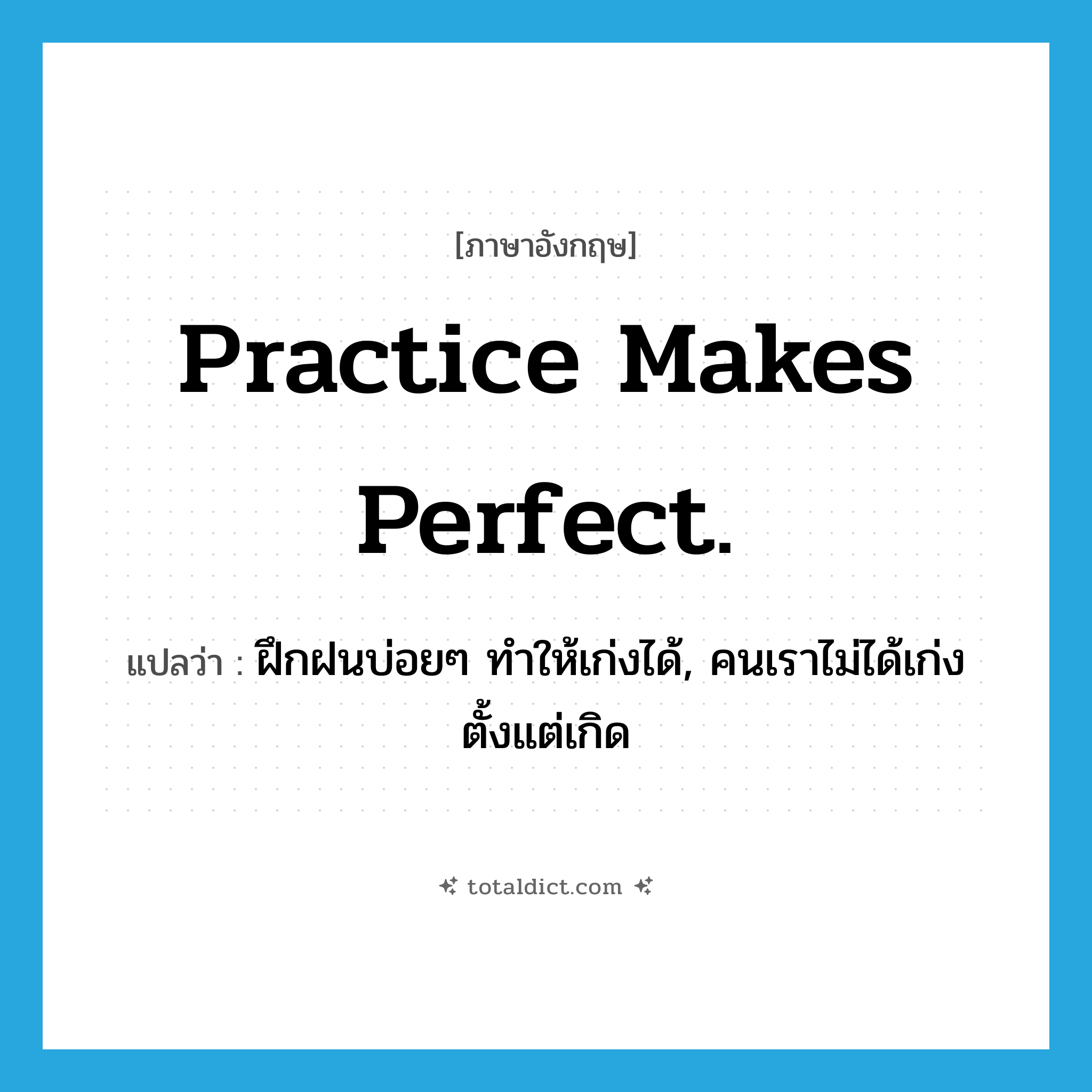 Practice makes perfect. แปลว่า?, คำศัพท์ภาษาอังกฤษ Practice makes perfect. แปลว่า ฝึกฝนบ่อยๆ ทำให้เก่งได้, คนเราไม่ได้เก่งตั้งแต่เกิด ประเภท IDM หมวด IDM