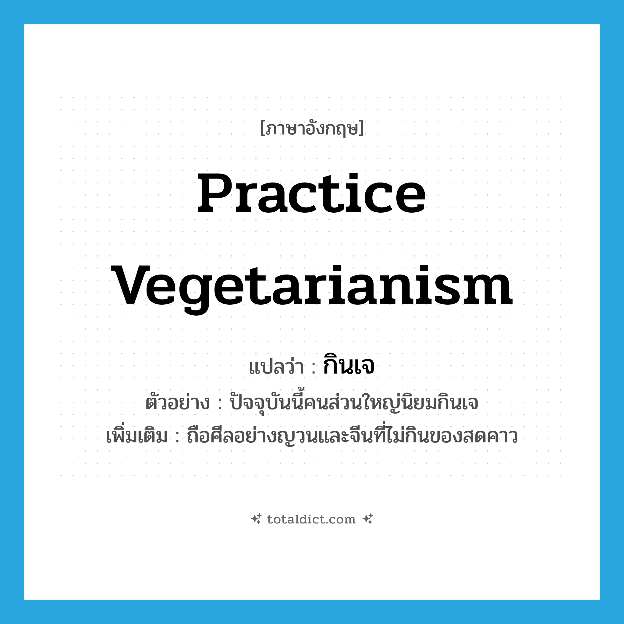 practice vegetarianism แปลว่า?, คำศัพท์ภาษาอังกฤษ practice vegetarianism แปลว่า กินเจ ประเภท V ตัวอย่าง ปัจจุบันนี้คนส่วนใหญ่นิยมกินเจ เพิ่มเติม ถือศีลอย่างญวนและจีนที่ไม่กินของสดคาว หมวด V