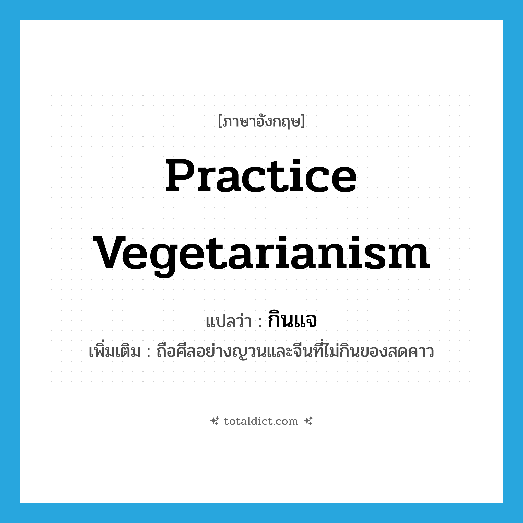 practice vegetarianism แปลว่า?, คำศัพท์ภาษาอังกฤษ practice vegetarianism แปลว่า กินแจ ประเภท V เพิ่มเติม ถือศีลอย่างญวนและจีนที่ไม่กินของสดคาว หมวด V
