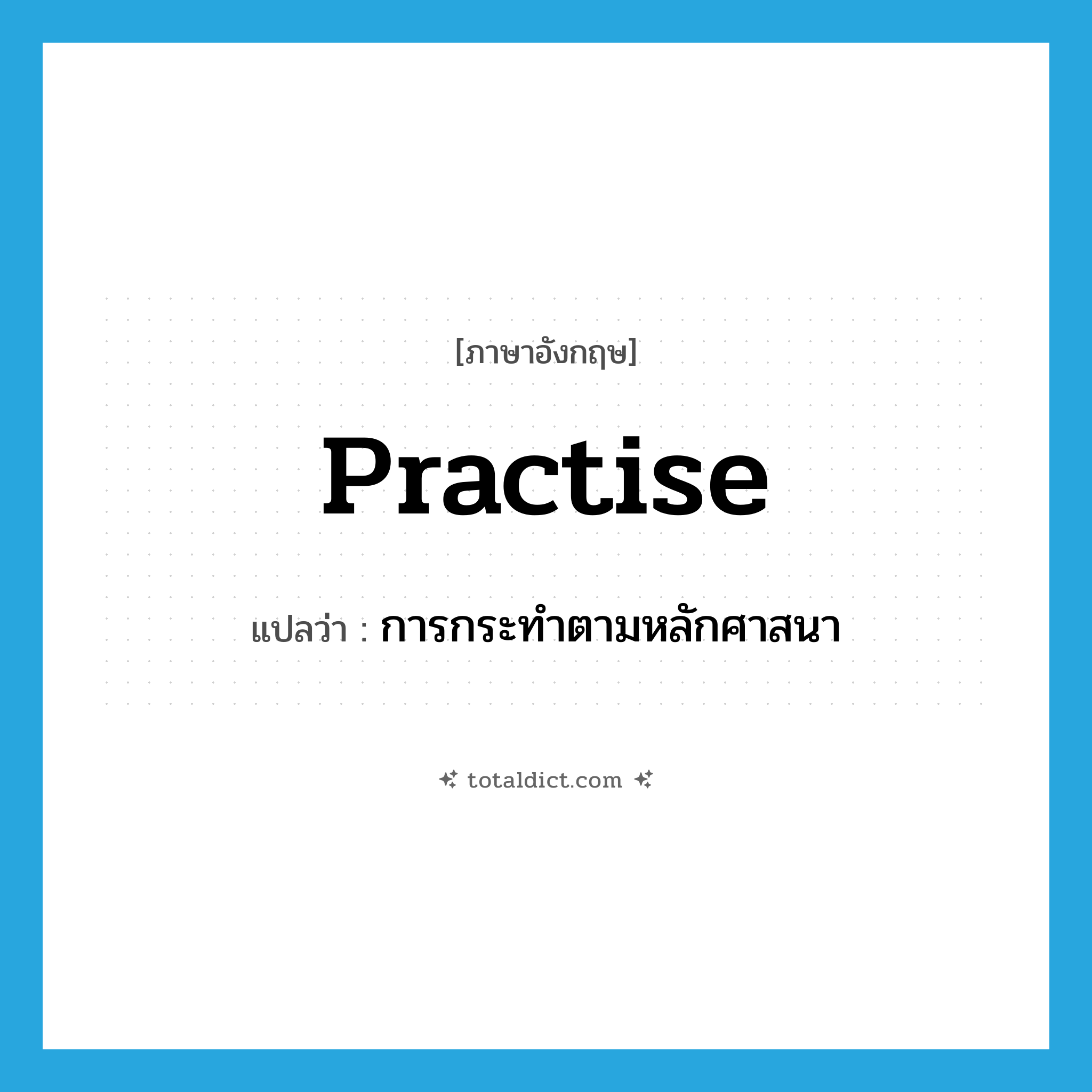 practise แปลว่า?, คำศัพท์ภาษาอังกฤษ practise แปลว่า การกระทำตามหลักศาสนา ประเภท N หมวด N