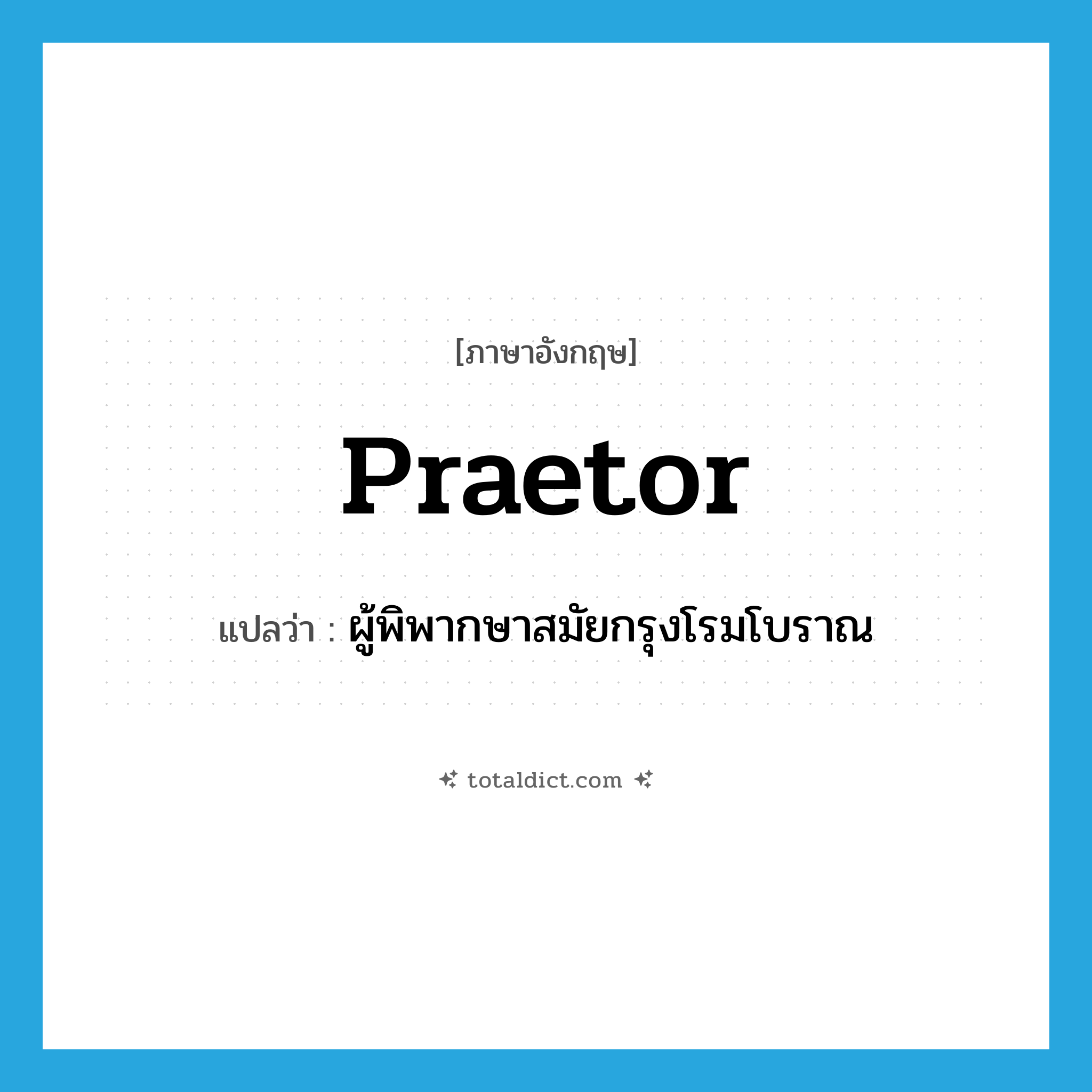 praetor แปลว่า?, คำศัพท์ภาษาอังกฤษ praetor แปลว่า ผู้พิพากษาสมัยกรุงโรมโบราณ ประเภท N หมวด N