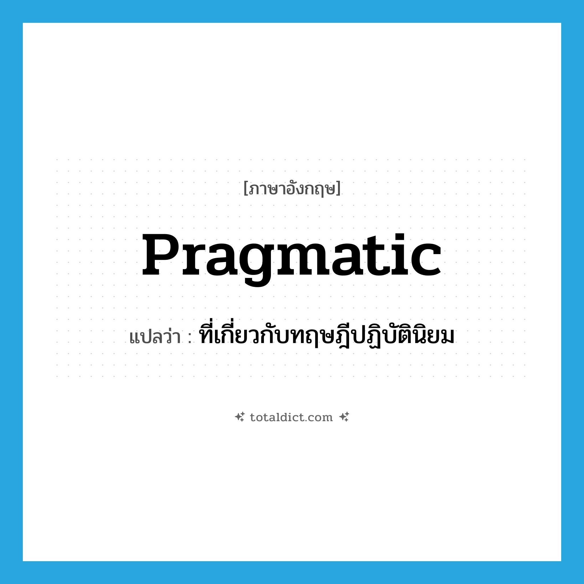 pragmatic แปลว่า?, คำศัพท์ภาษาอังกฤษ pragmatic แปลว่า ที่เกี่ยวกับทฤษฎีปฏิบัตินิยม ประเภท ADJ หมวด ADJ