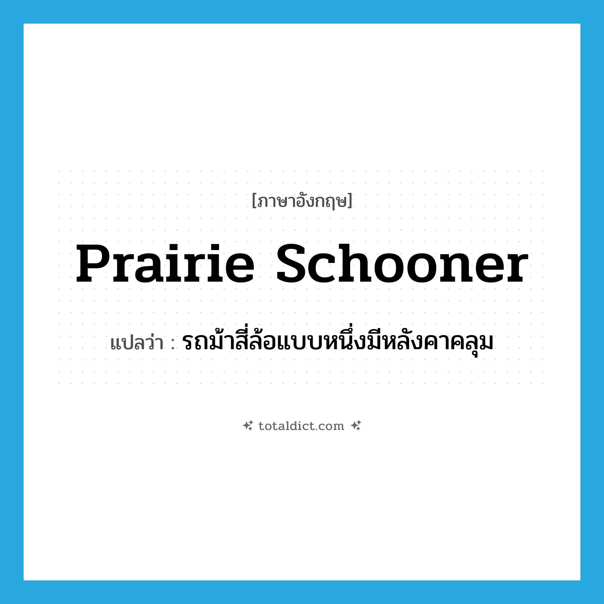 prairie schooner แปลว่า?, คำศัพท์ภาษาอังกฤษ prairie schooner แปลว่า รถม้าสี่ล้อแบบหนึ่งมีหลังคาคลุม ประเภท N หมวด N