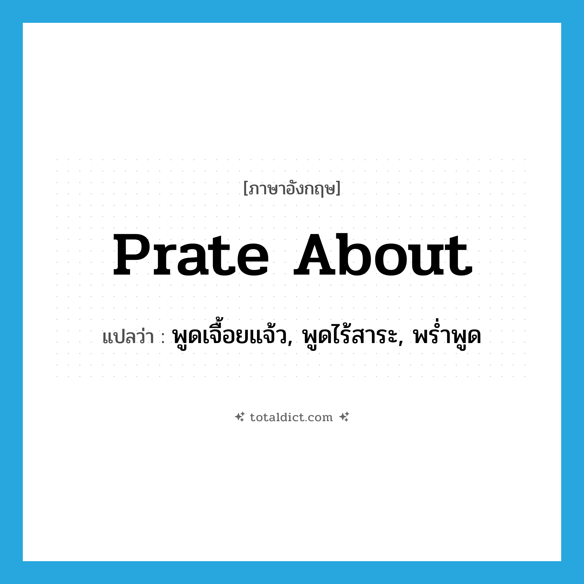 prate about แปลว่า?, คำศัพท์ภาษาอังกฤษ prate about แปลว่า พูดเจื้อยแจ้ว, พูดไร้สาระ, พร่ำพูด ประเภท PHRV หมวด PHRV