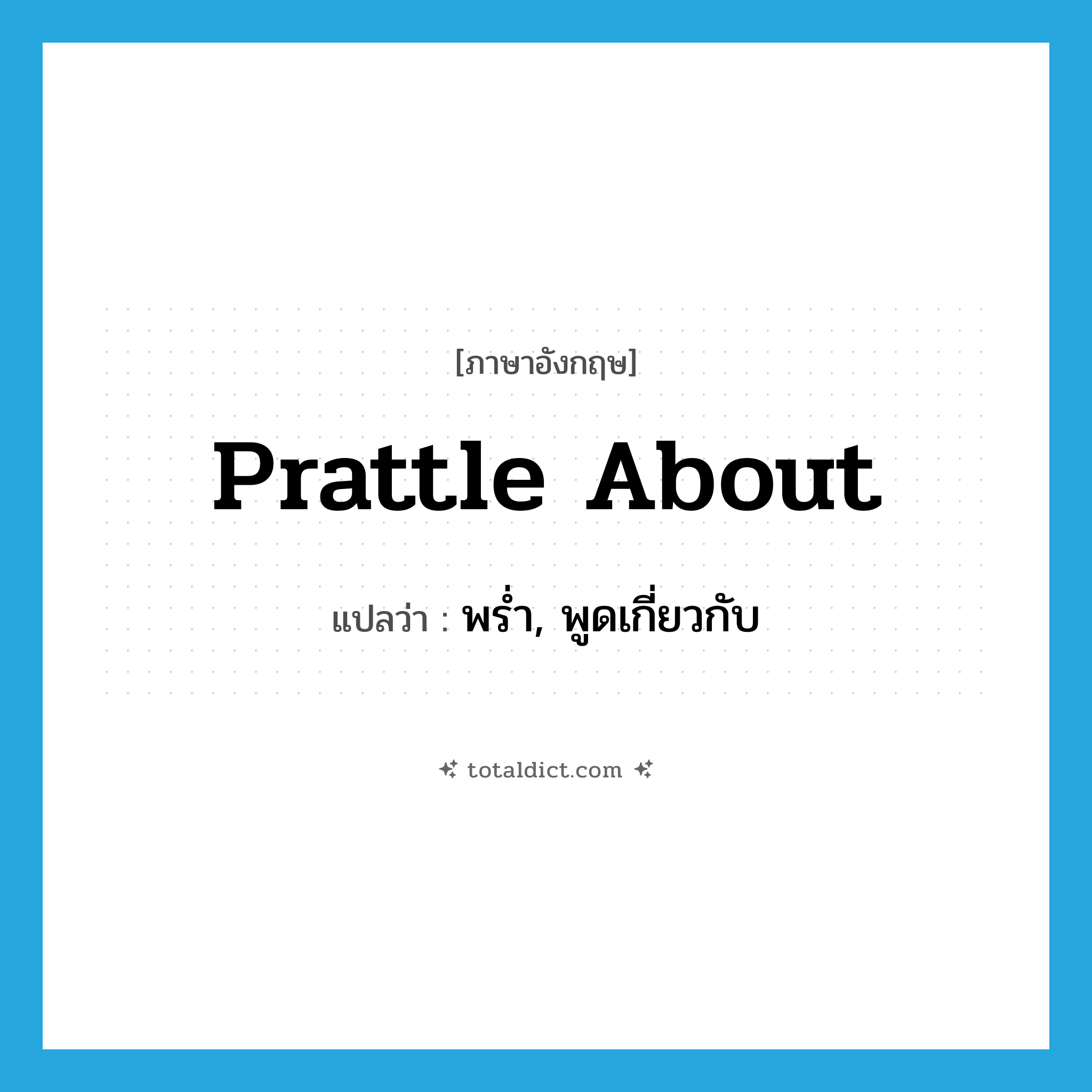 prattle about แปลว่า?, คำศัพท์ภาษาอังกฤษ prattle about แปลว่า พร่ำ, พูดเกี่ยวกับ ประเภท PHRV หมวด PHRV