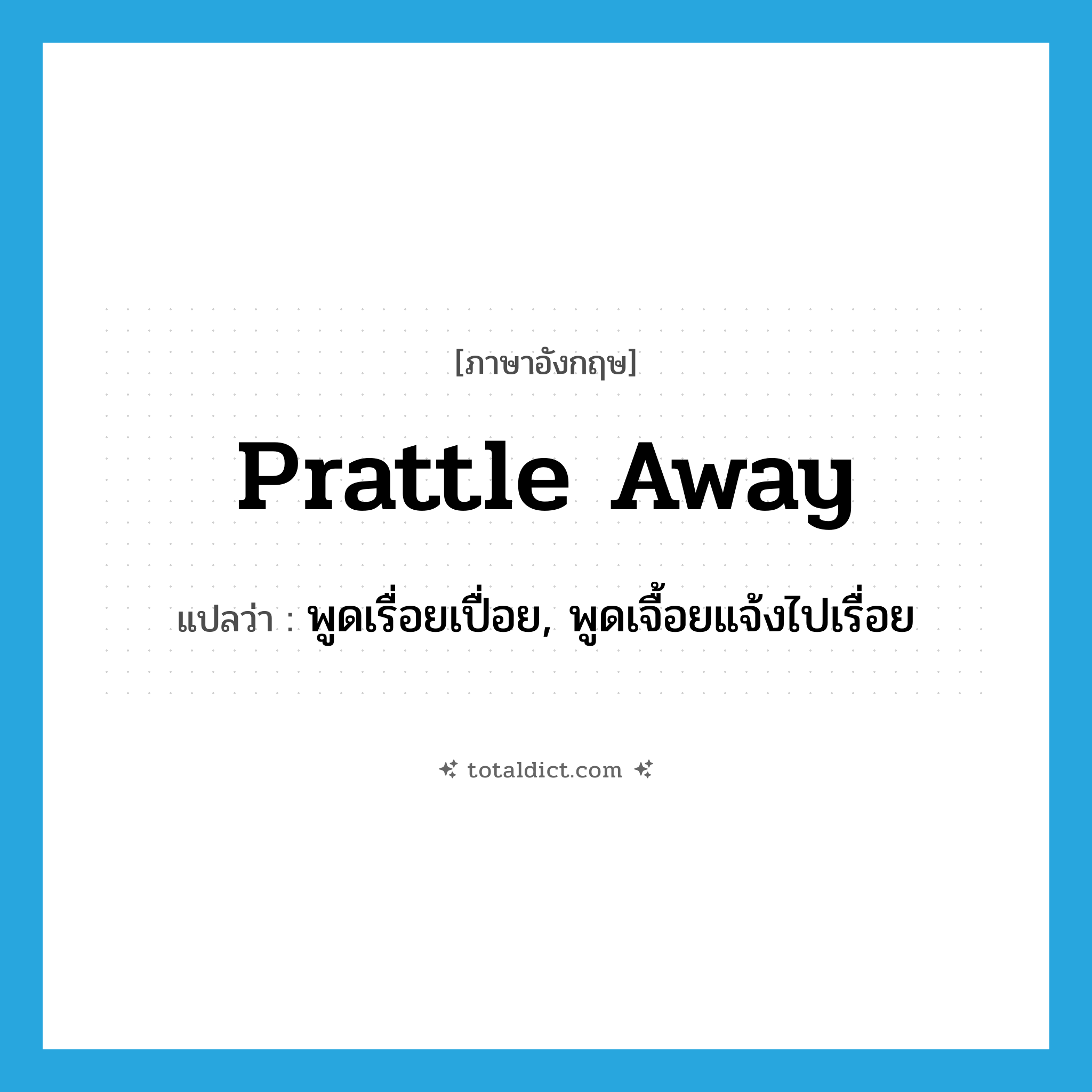 prattle away แปลว่า?, คำศัพท์ภาษาอังกฤษ prattle away แปลว่า พูดเรื่อยเปื่อย, พูดเจื้อยแจ้งไปเรื่อย ประเภท PHRV หมวด PHRV