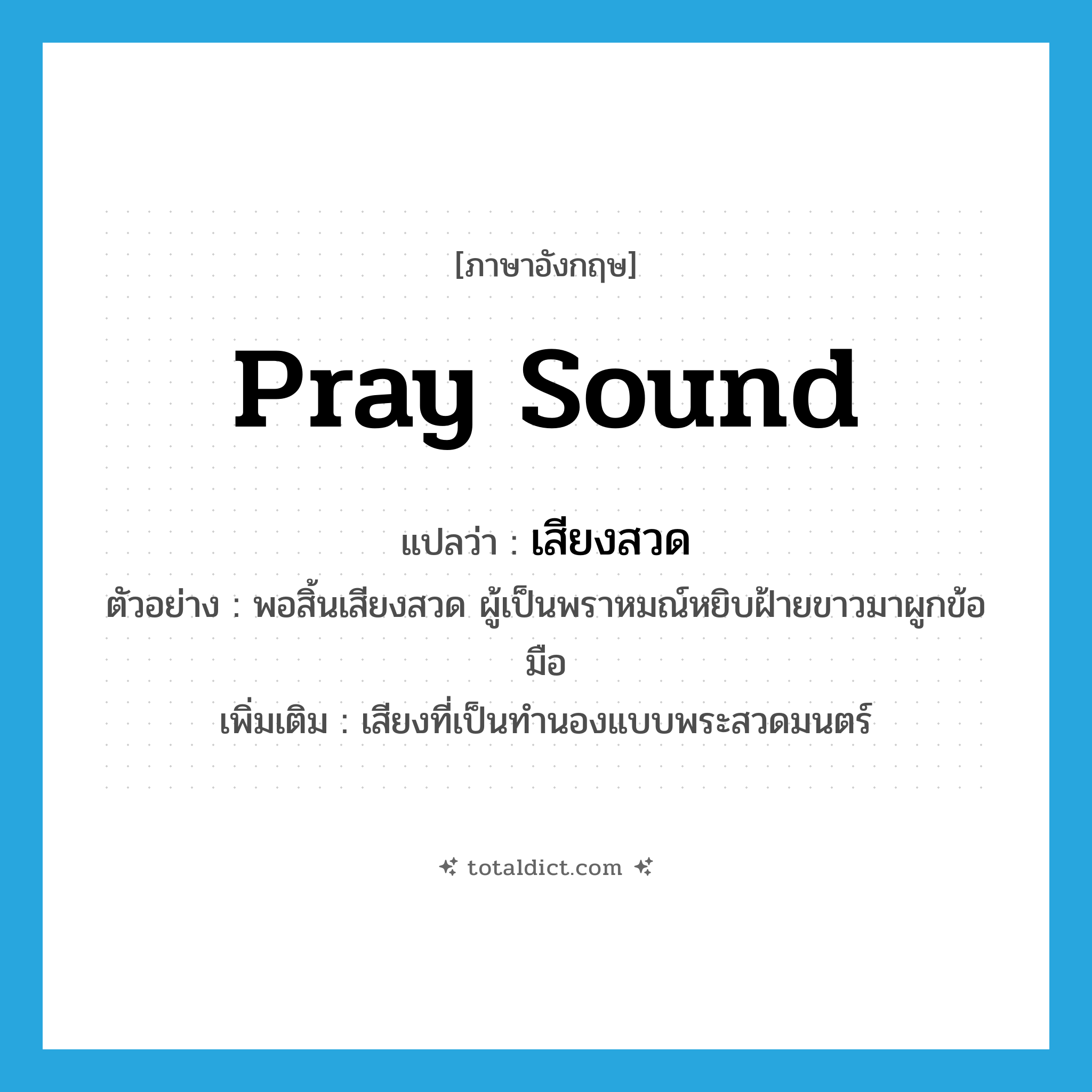 pray sound แปลว่า?, คำศัพท์ภาษาอังกฤษ pray sound แปลว่า เสียงสวด ประเภท N ตัวอย่าง พอสิ้นเสียงสวด ผู้เป็นพราหมณ์หยิบฝ้ายขาวมาผูกข้อมือ เพิ่มเติม เสียงที่เป็นทำนองแบบพระสวดมนตร์ หมวด N