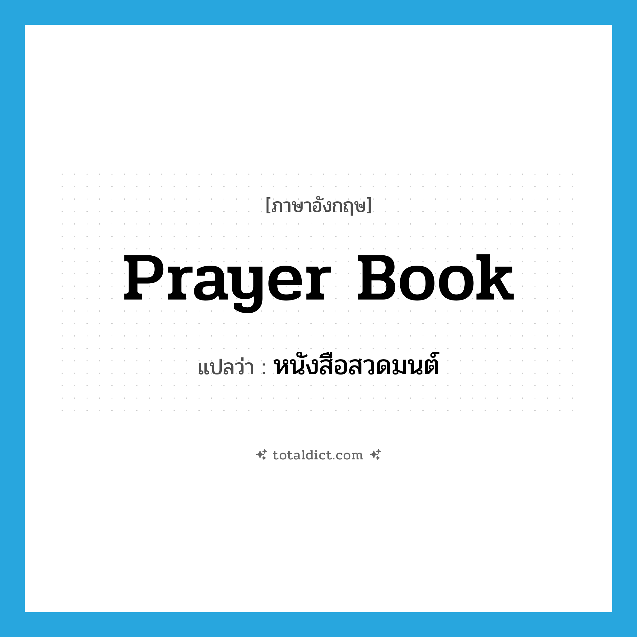 หนังสือสวดมนต์ ภาษาอังกฤษ?, คำศัพท์ภาษาอังกฤษ หนังสือสวดมนต์ แปลว่า prayer book ประเภท N หมวด N