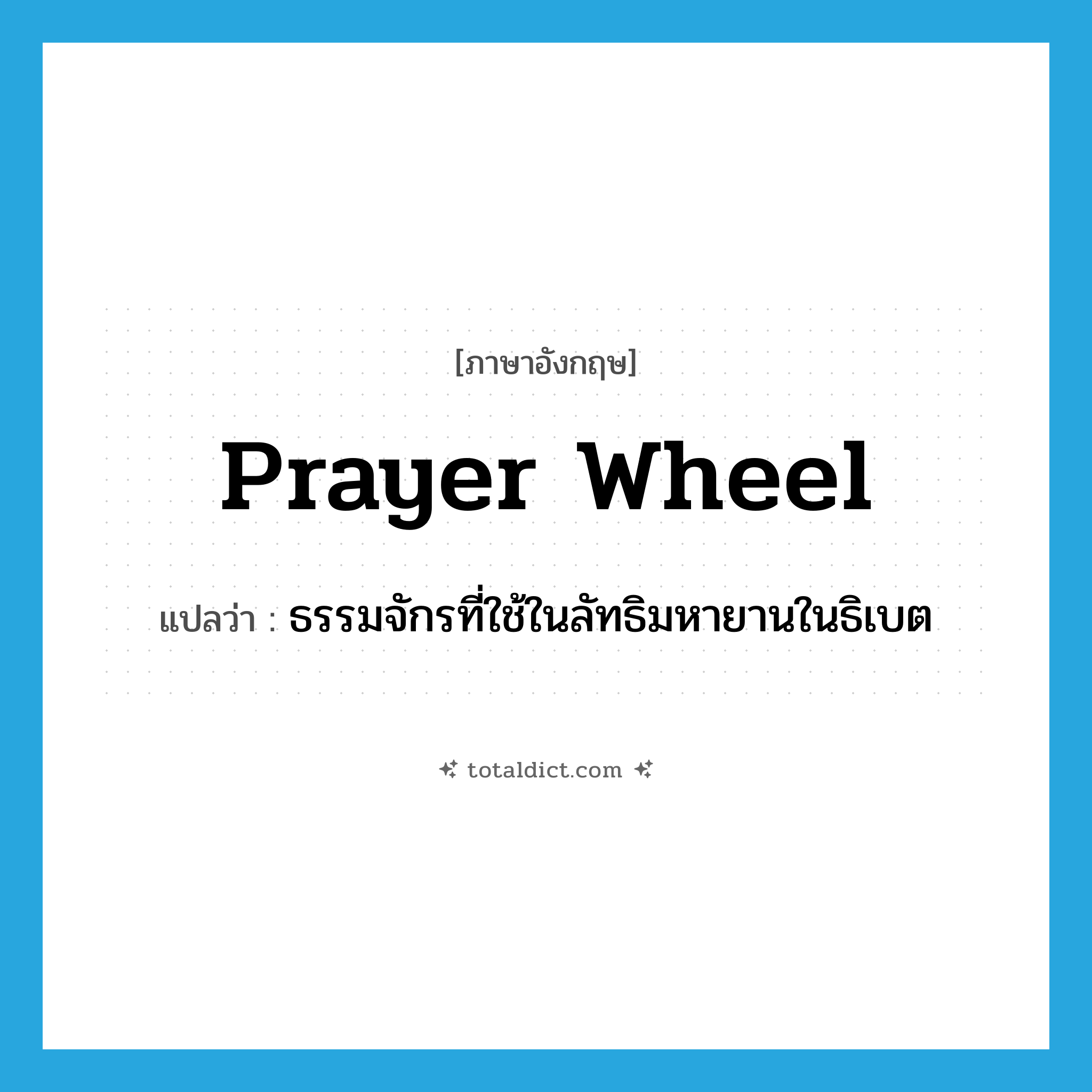 prayer wheel แปลว่า?, คำศัพท์ภาษาอังกฤษ prayer wheel แปลว่า ธรรมจักรที่ใช้ในลัทธิมหายานในธิเบต ประเภท N หมวด N