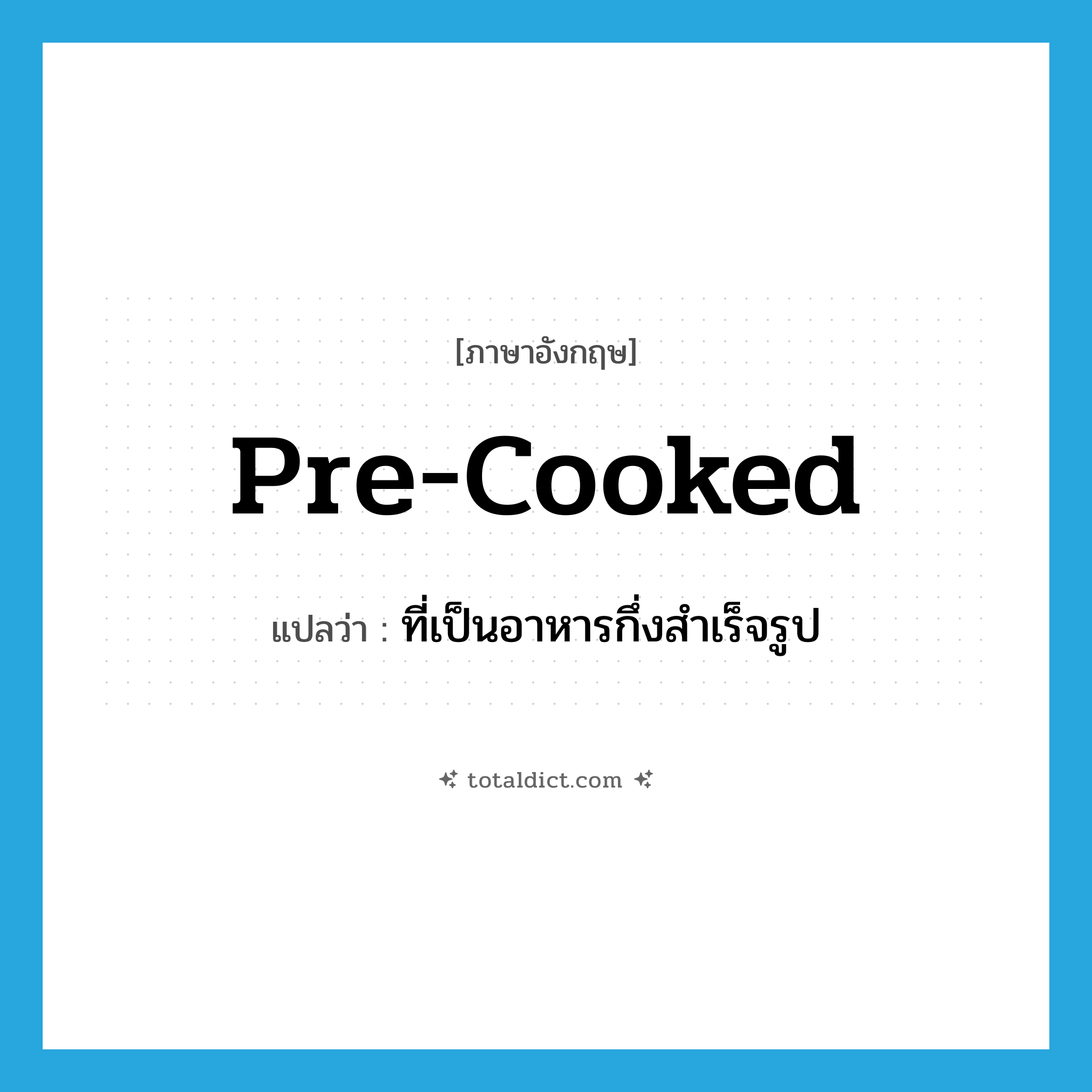 pre-cooked แปลว่า?, คำศัพท์ภาษาอังกฤษ pre-cooked แปลว่า ที่เป็นอาหารกึ่งสำเร็จรูป ประเภท ADJ หมวด ADJ