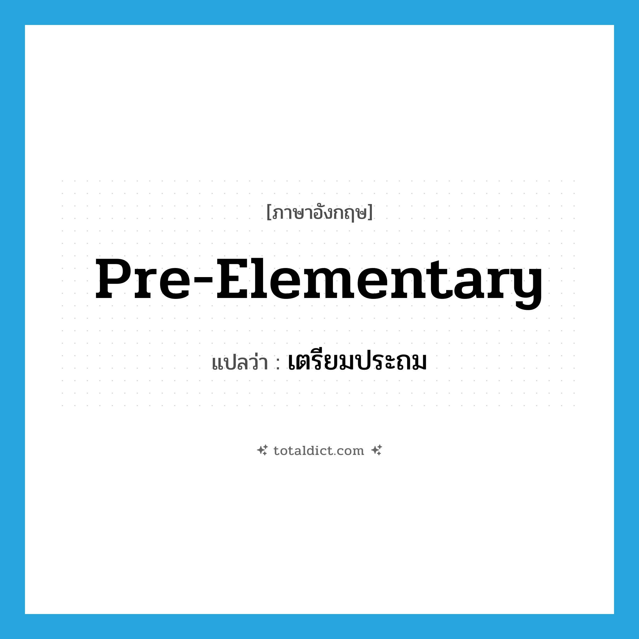 pre-elementary แปลว่า?, คำศัพท์ภาษาอังกฤษ pre-elementary แปลว่า เตรียมประถม ประเภท ADJ หมวด ADJ