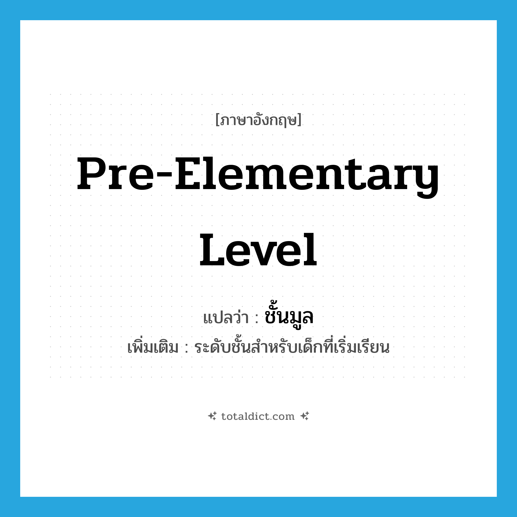 pre-elementary level แปลว่า?, คำศัพท์ภาษาอังกฤษ pre-elementary level แปลว่า ชั้นมูล ประเภท N เพิ่มเติม ระดับชั้นสำหรับเด็กที่เริ่มเรียน หมวด N