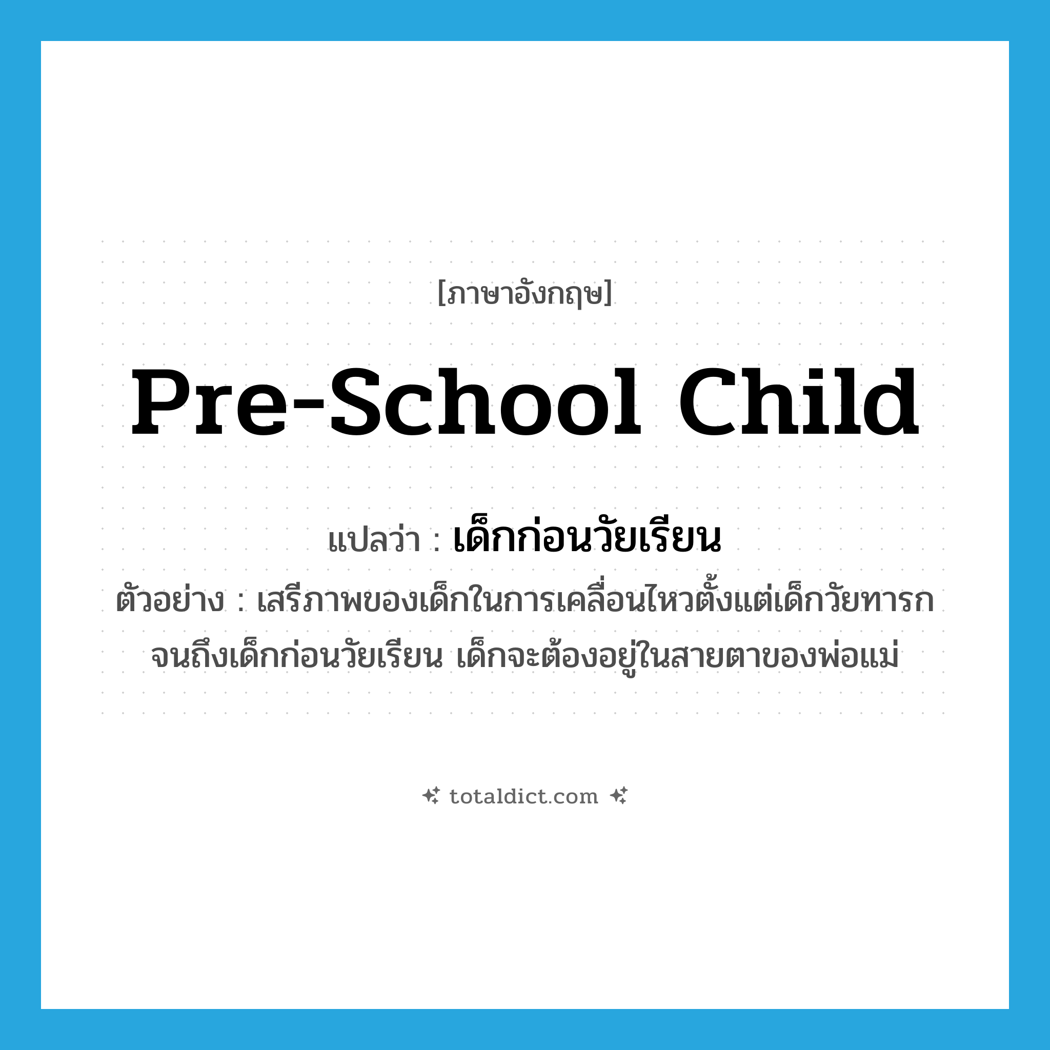 pre-school child แปลว่า?, คำศัพท์ภาษาอังกฤษ pre-school child แปลว่า เด็กก่อนวัยเรียน ประเภท N ตัวอย่าง เสรีภาพของเด็กในการเคลื่อนไหวตั้งแต่เด็กวัยทารกจนถึงเด็กก่อนวัยเรียน เด็กจะต้องอยู่ในสายตาของพ่อแม่ หมวด N