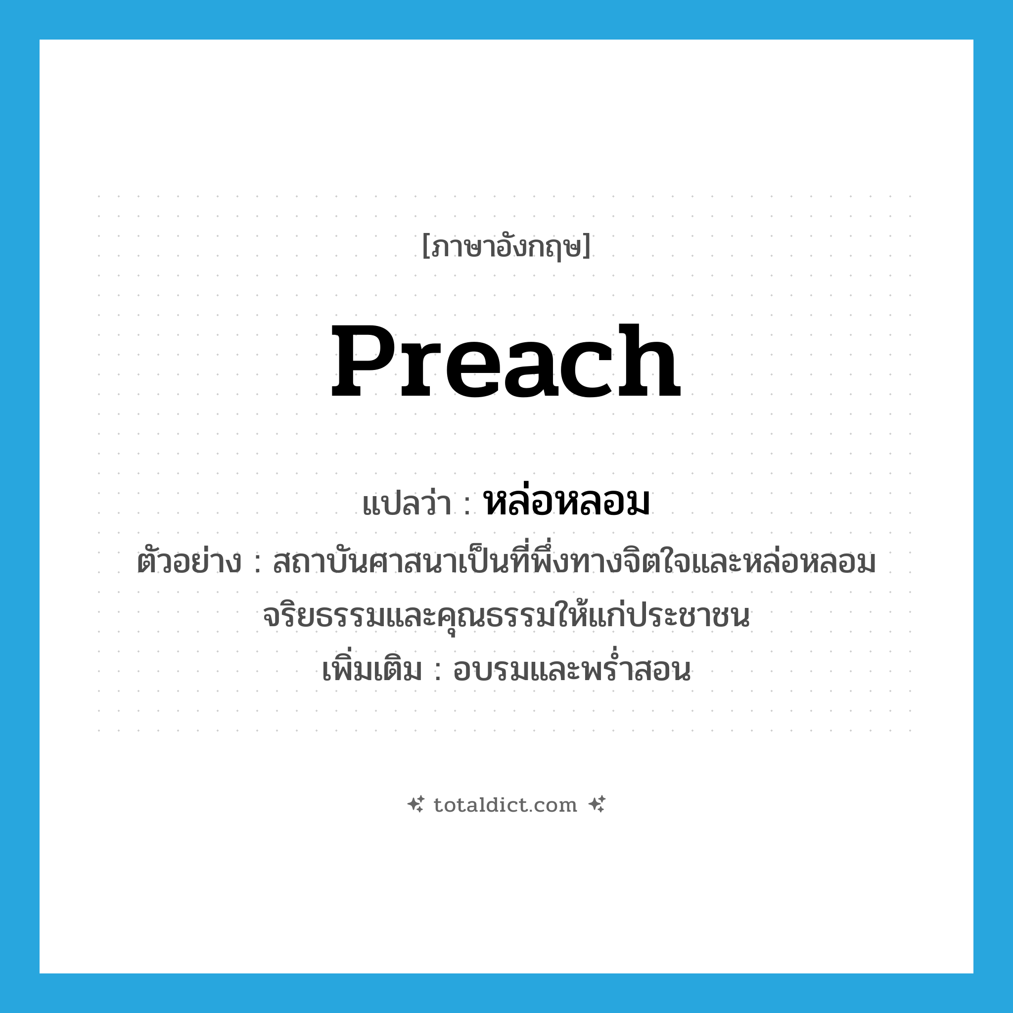 preach แปลว่า?, คำศัพท์ภาษาอังกฤษ preach แปลว่า หล่อหลอม ประเภท V ตัวอย่าง สถาบันศาสนาเป็นที่พึ่งทางจิตใจและหล่อหลอมจริยธรรมและคุณธรรมให้แก่ประชาชน เพิ่มเติม อบรมและพร่ำสอน หมวด V