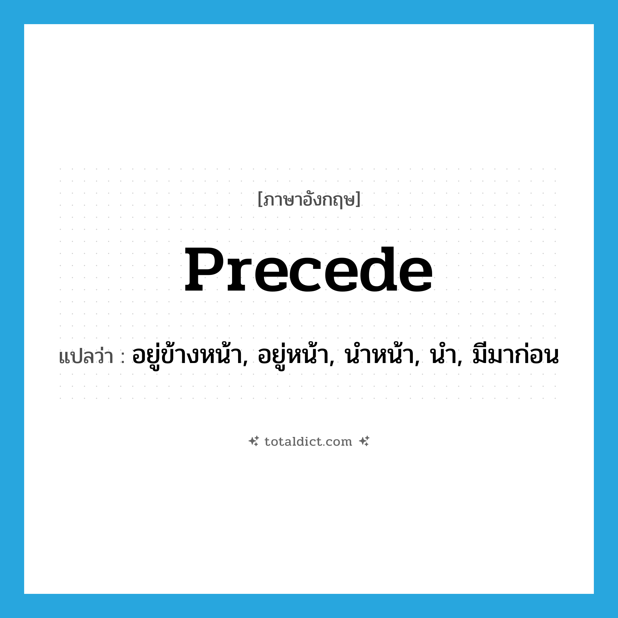 precede แปลว่า?, คำศัพท์ภาษาอังกฤษ precede แปลว่า อยู่ข้างหน้า, อยู่หน้า, นำหน้า, นำ, มีมาก่อน ประเภท VT หมวด VT