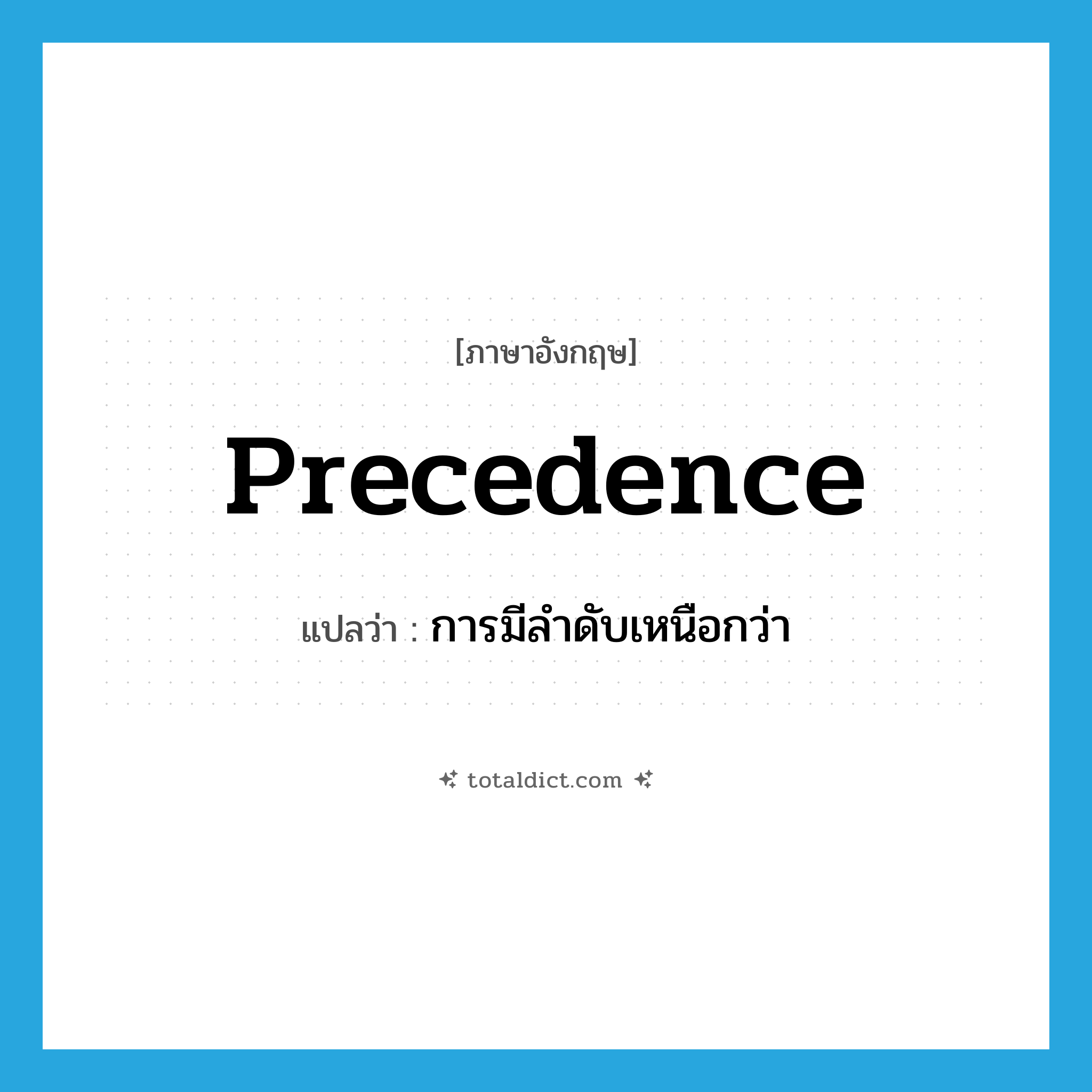 precedence แปลว่า?, คำศัพท์ภาษาอังกฤษ precedence แปลว่า การมีลำดับเหนือกว่า ประเภท N หมวด N