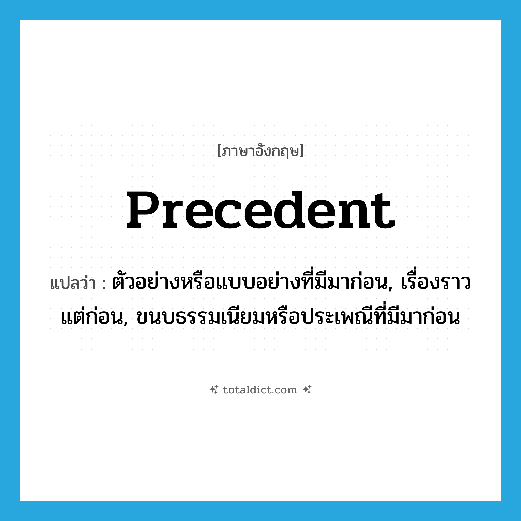 precedent แปลว่า?, คำศัพท์ภาษาอังกฤษ precedent แปลว่า ตัวอย่างหรือแบบอย่างที่มีมาก่อน, เรื่องราวแต่ก่อน, ขนบธรรมเนียมหรือประเพณีที่มีมาก่อน ประเภท N หมวด N