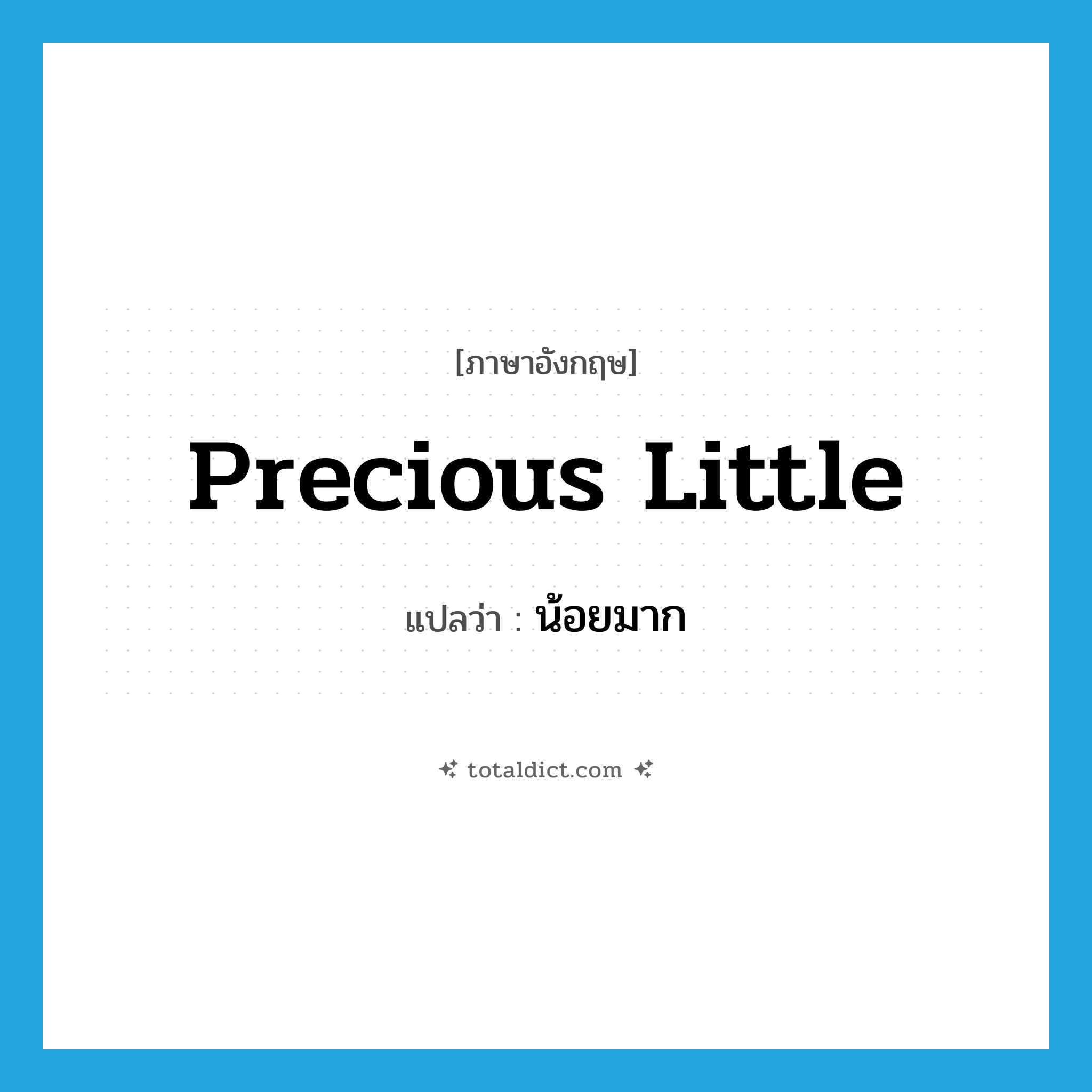 precious little แปลว่า?, คำศัพท์ภาษาอังกฤษ precious little แปลว่า น้อยมาก ประเภท IDM หมวด IDM