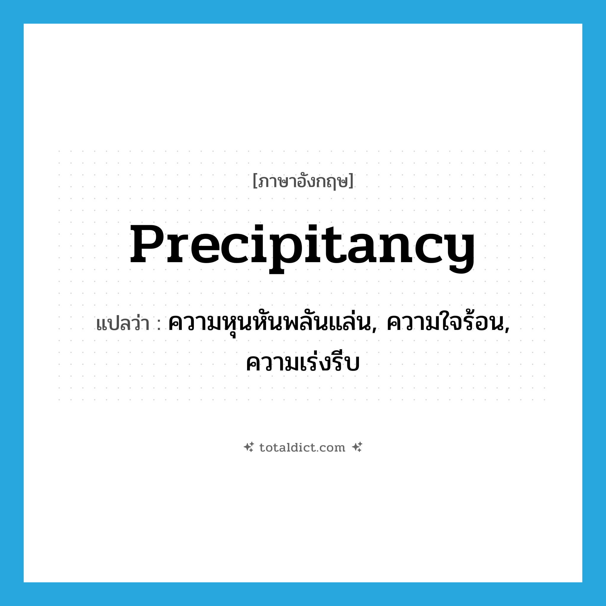 precipitancy แปลว่า?, คำศัพท์ภาษาอังกฤษ precipitancy แปลว่า ความหุนหันพลันแล่น, ความใจร้อน, ความเร่งรีบ ประเภท N หมวด N