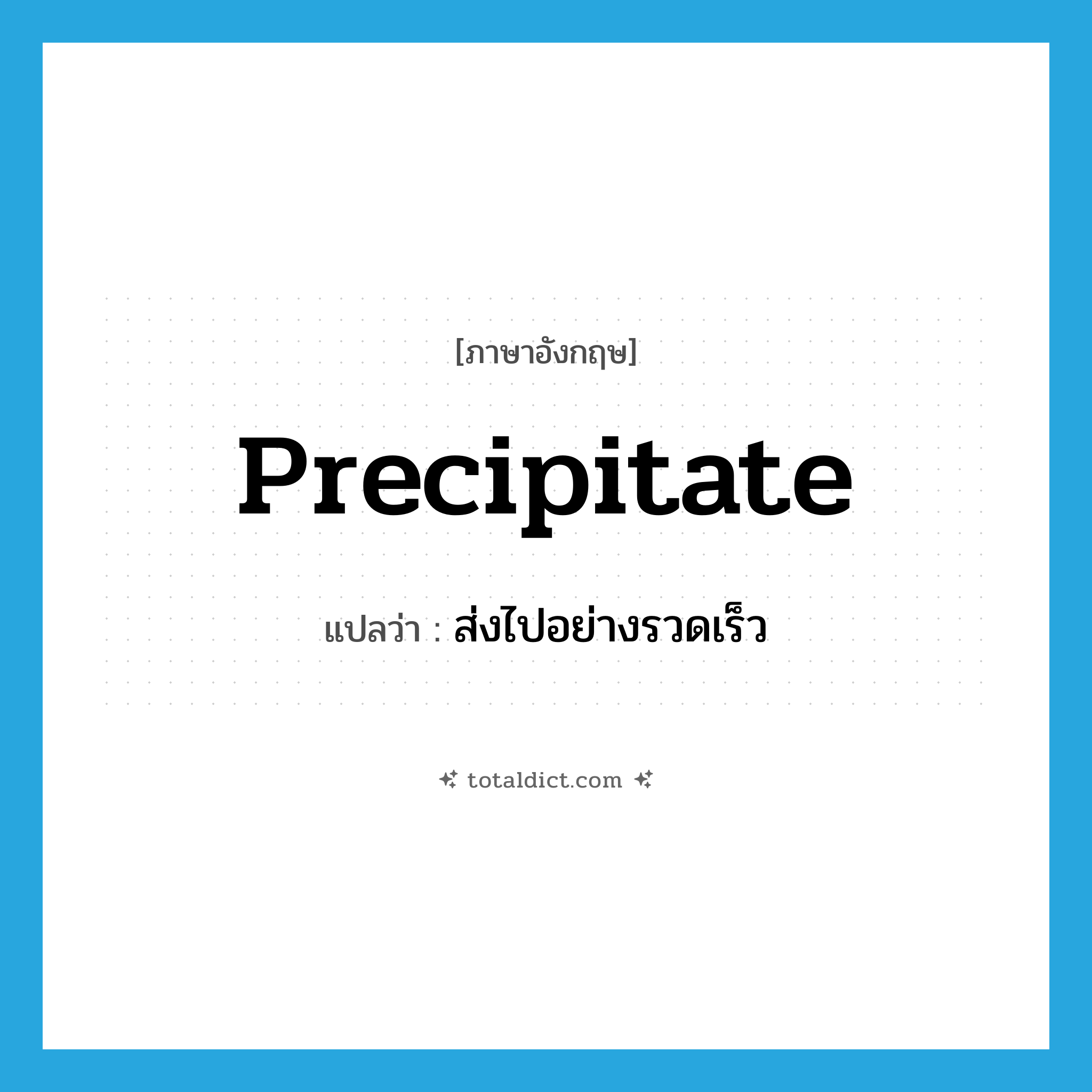 precipitate แปลว่า?, คำศัพท์ภาษาอังกฤษ precipitate แปลว่า ส่งไปอย่างรวดเร็ว ประเภท VT หมวด VT