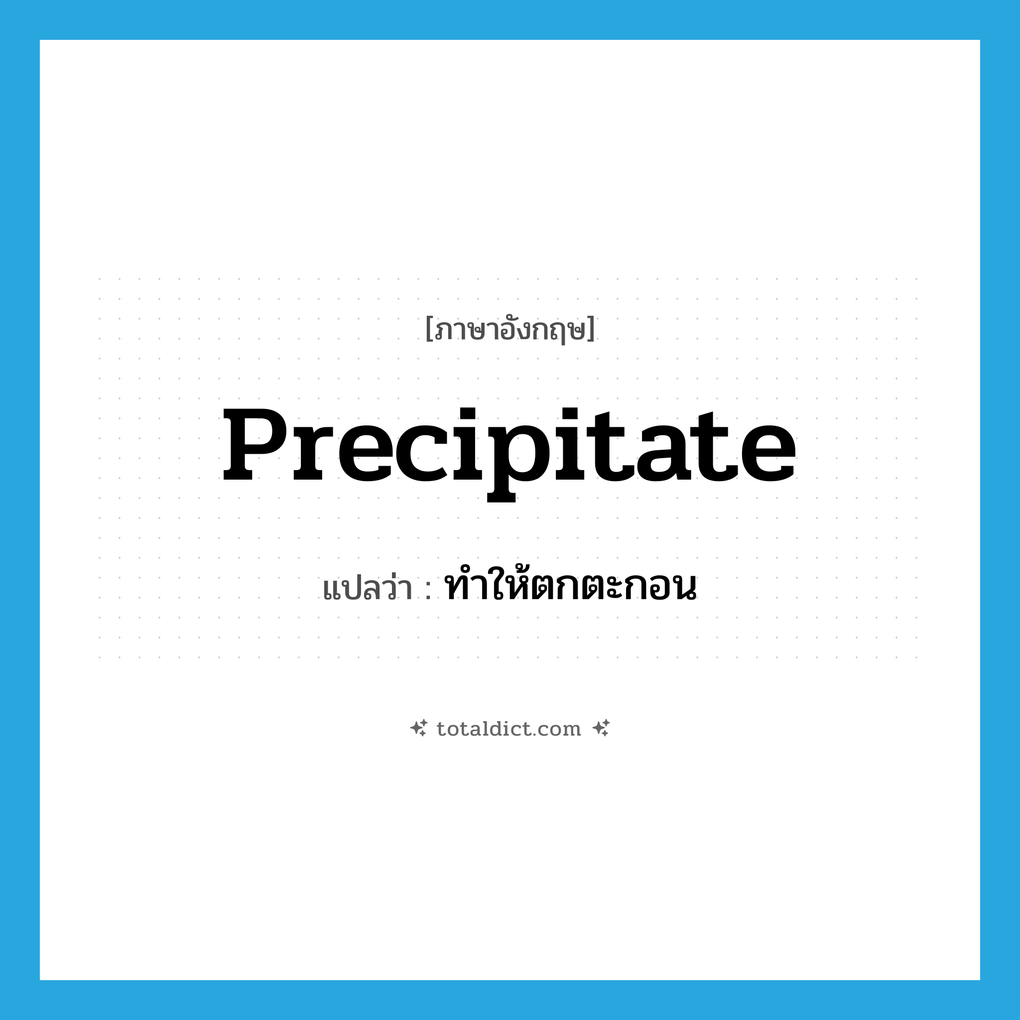 precipitate แปลว่า?, คำศัพท์ภาษาอังกฤษ precipitate แปลว่า ทำให้ตกตะกอน ประเภท VT หมวด VT