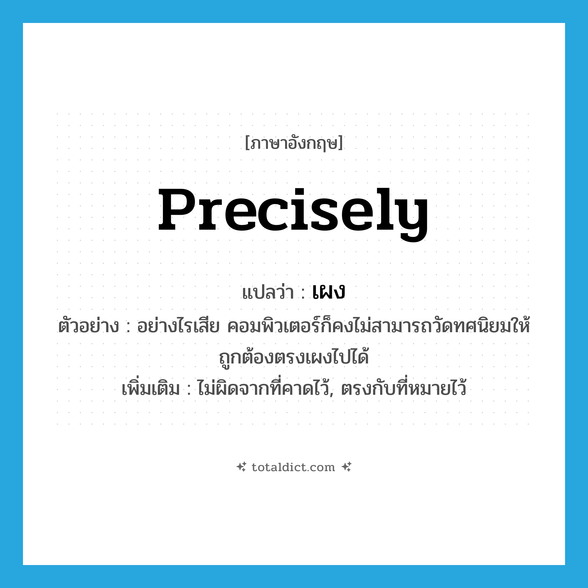 precisely แปลว่า?, คำศัพท์ภาษาอังกฤษ precisely แปลว่า เผง ประเภท ADV ตัวอย่าง อย่างไรเสีย คอมพิวเตอร์ก็คงไม่สามารถวัดทศนิยมให้ถูกต้องตรงเผงไปได้ เพิ่มเติม ไม่ผิดจากที่คาดไว้, ตรงกับที่หมายไว้ หมวด ADV