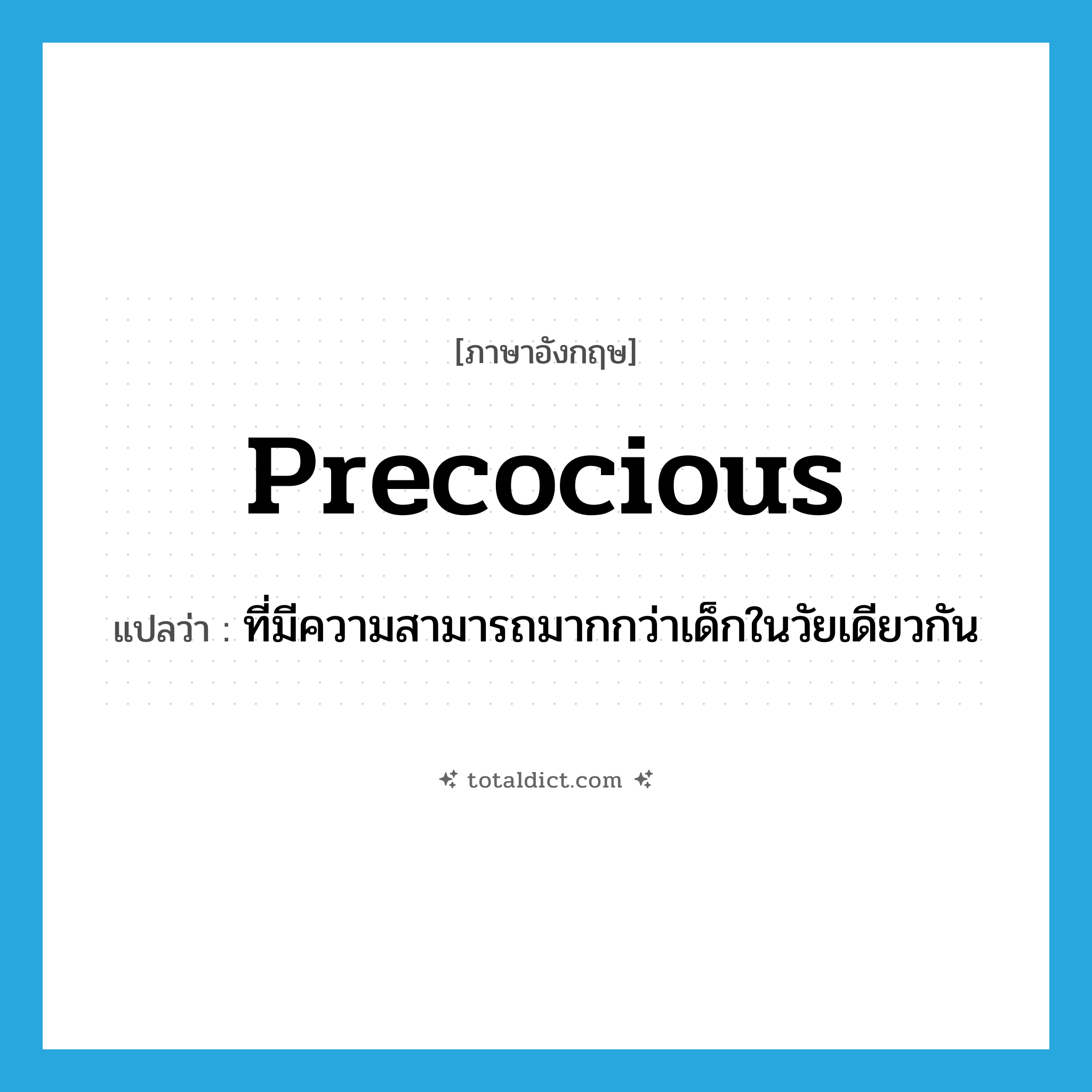precocious แปลว่า?, คำศัพท์ภาษาอังกฤษ precocious แปลว่า ที่มีความสามารถมากกว่าเด็กในวัยเดียวกัน ประเภท ADJ หมวด ADJ