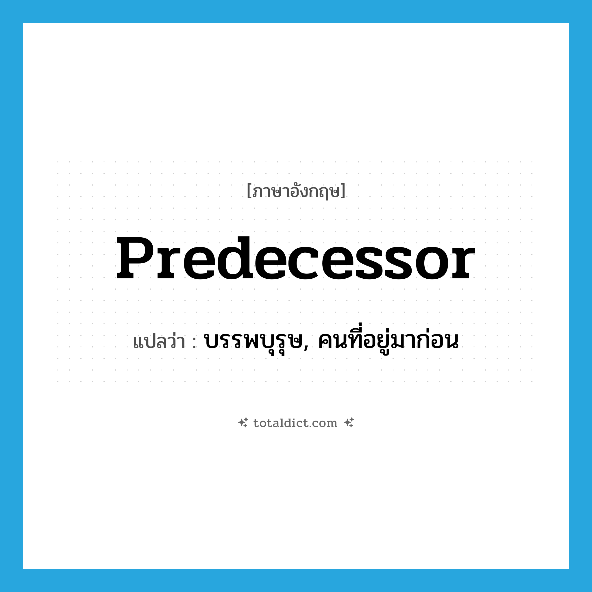 predecessor แปลว่า?, คำศัพท์ภาษาอังกฤษ predecessor แปลว่า บรรพบุรุษ, คนที่อยู่มาก่อน ประเภท N หมวด N