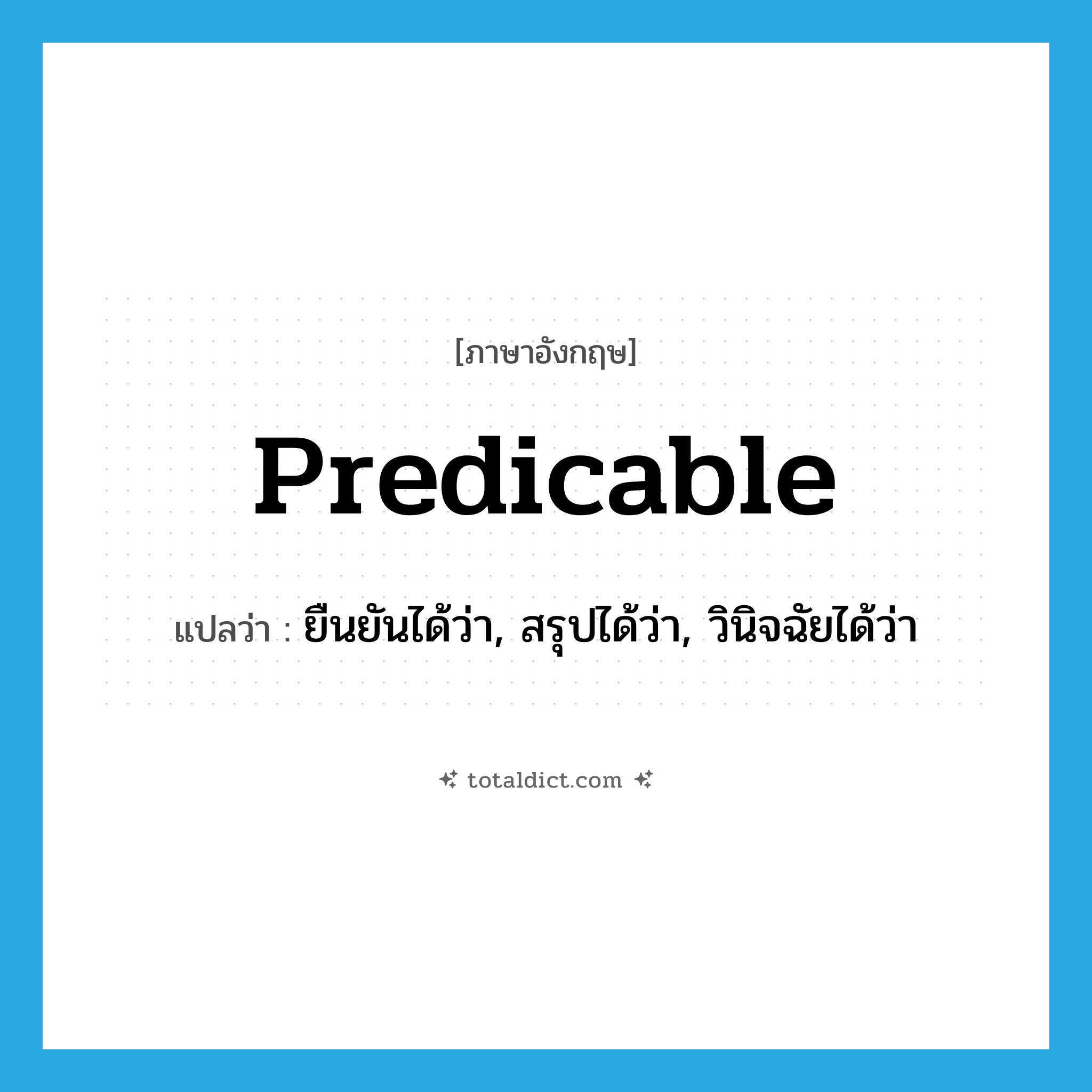 predicable แปลว่า?, คำศัพท์ภาษาอังกฤษ predicable แปลว่า ยืนยันได้ว่า, สรุปได้ว่า, วินิจฉัยได้ว่า ประเภท ADJ หมวด ADJ