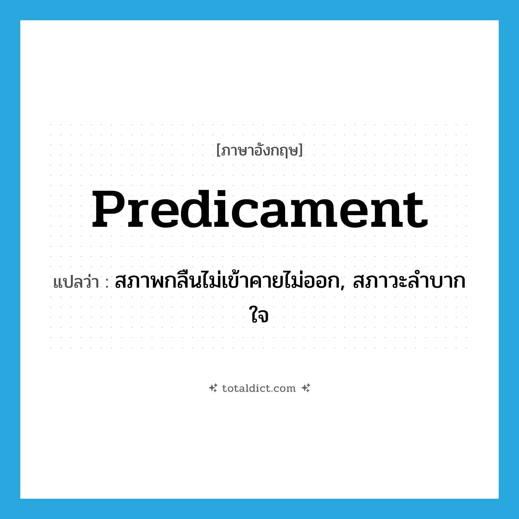 predicament แปลว่า?, คำศัพท์ภาษาอังกฤษ predicament แปลว่า สภาพกลืนไม่เข้าคายไม่ออก, สภาวะลำบากใจ ประเภท N หมวด N