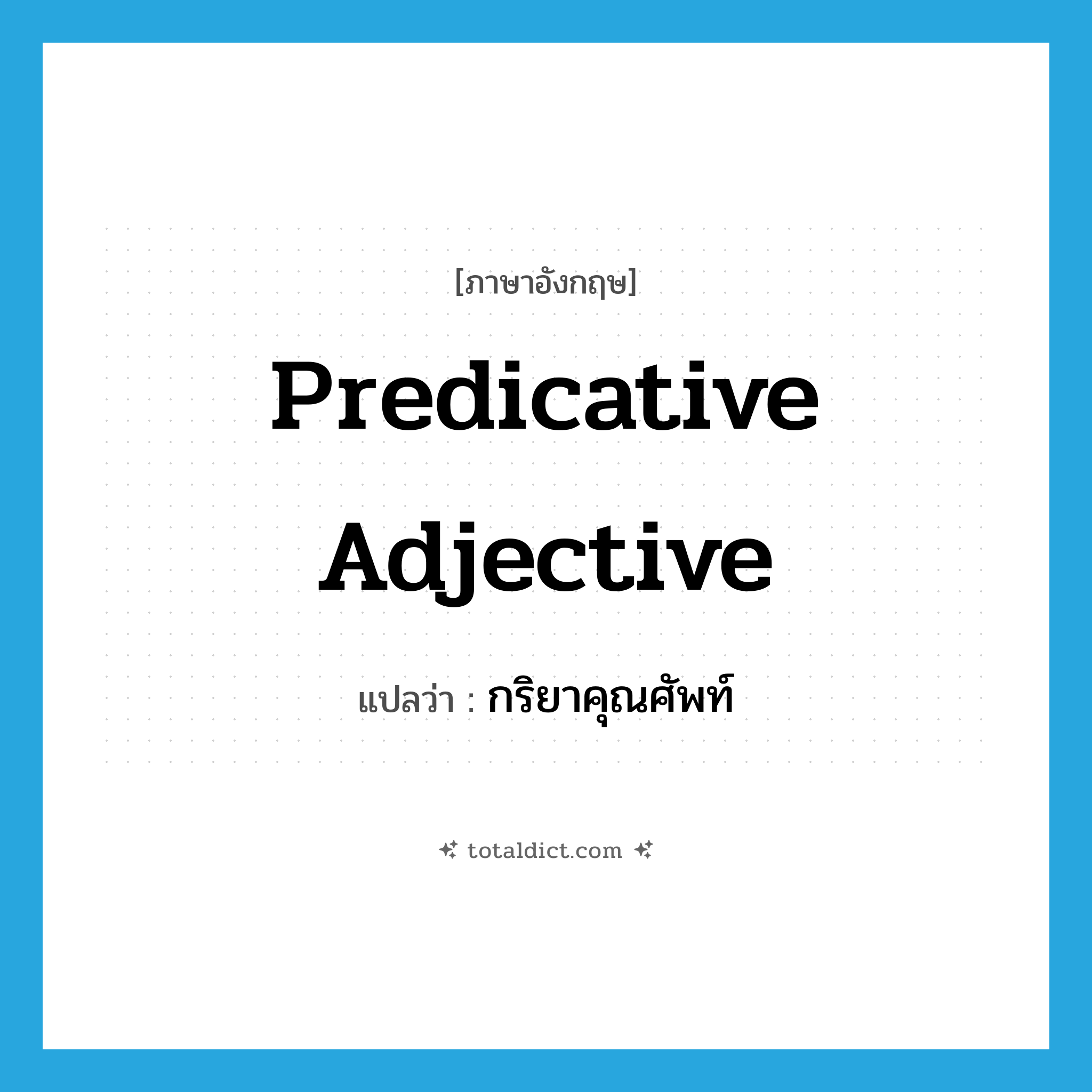 predicative adjective แปลว่า?, คำศัพท์ภาษาอังกฤษ predicative adjective แปลว่า กริยาคุณศัพท์ ประเภท N หมวด N