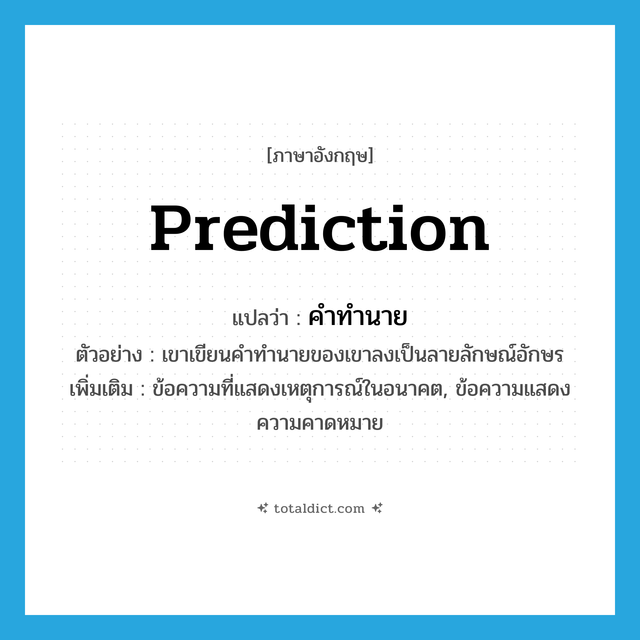 prediction แปลว่า?, คำศัพท์ภาษาอังกฤษ prediction แปลว่า คำทำนาย ประเภท N ตัวอย่าง เขาเขียนคำทำนายของเขาลงเป็นลายลักษณ์อักษร เพิ่มเติม ข้อความที่แสดงเหตุการณ์ในอนาคต, ข้อความแสดงความคาดหมาย หมวด N