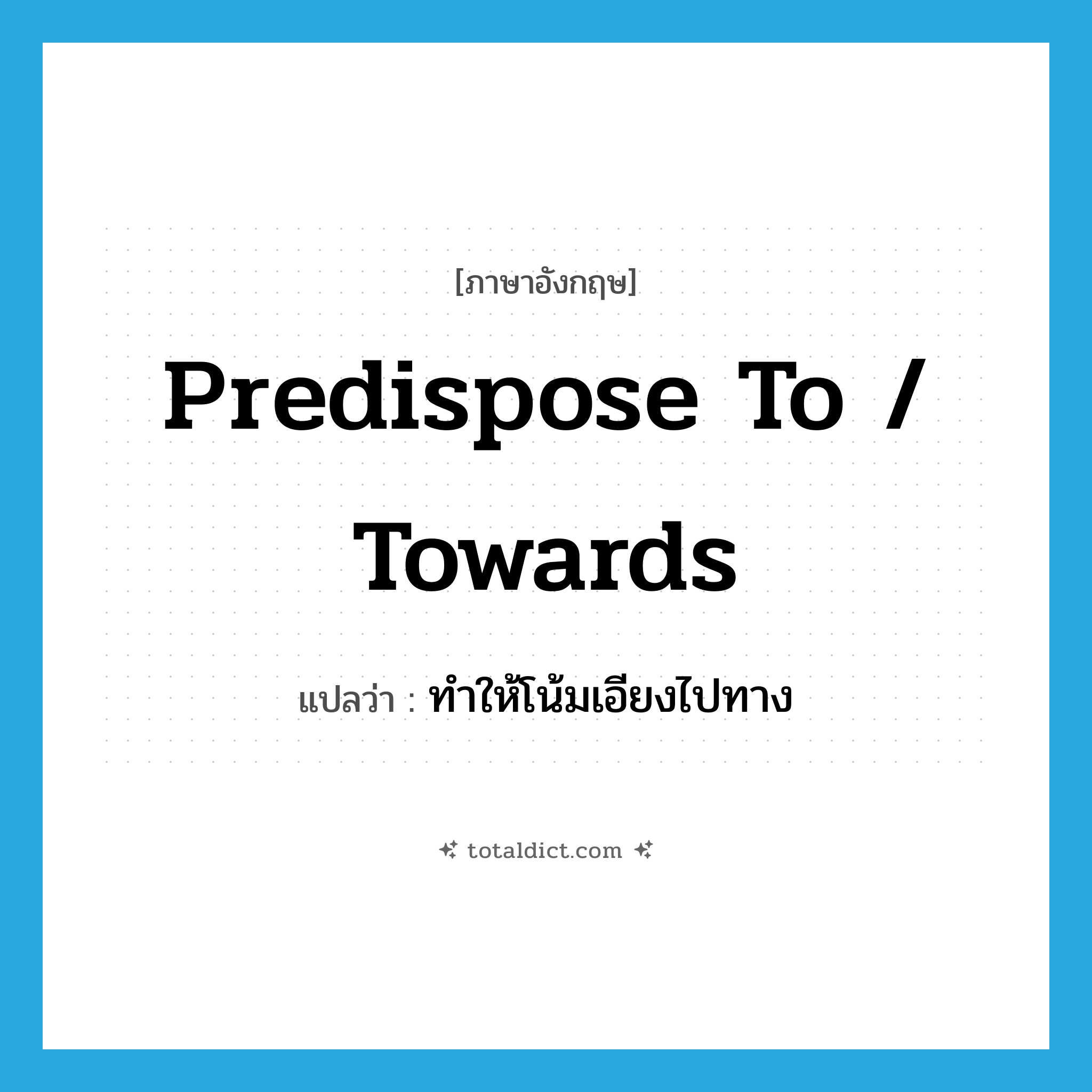 predispose to / towards แปลว่า?, คำศัพท์ภาษาอังกฤษ predispose to / towards แปลว่า ทำให้โน้มเอียงไปทาง ประเภท PHRV หมวด PHRV