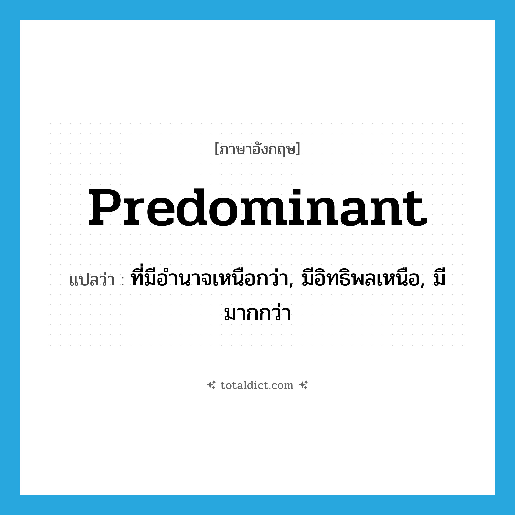 predominant แปลว่า?, คำศัพท์ภาษาอังกฤษ predominant แปลว่า ที่มีอำนาจเหนือกว่า, มีอิทธิพลเหนือ, มีมากกว่า ประเภท ADJ หมวด ADJ