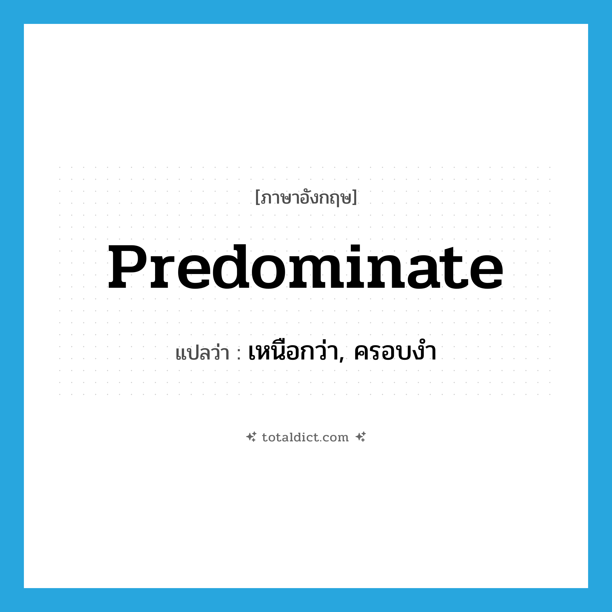 predominate แปลว่า?, คำศัพท์ภาษาอังกฤษ predominate แปลว่า เหนือกว่า, ครอบงำ ประเภท VT หมวด VT