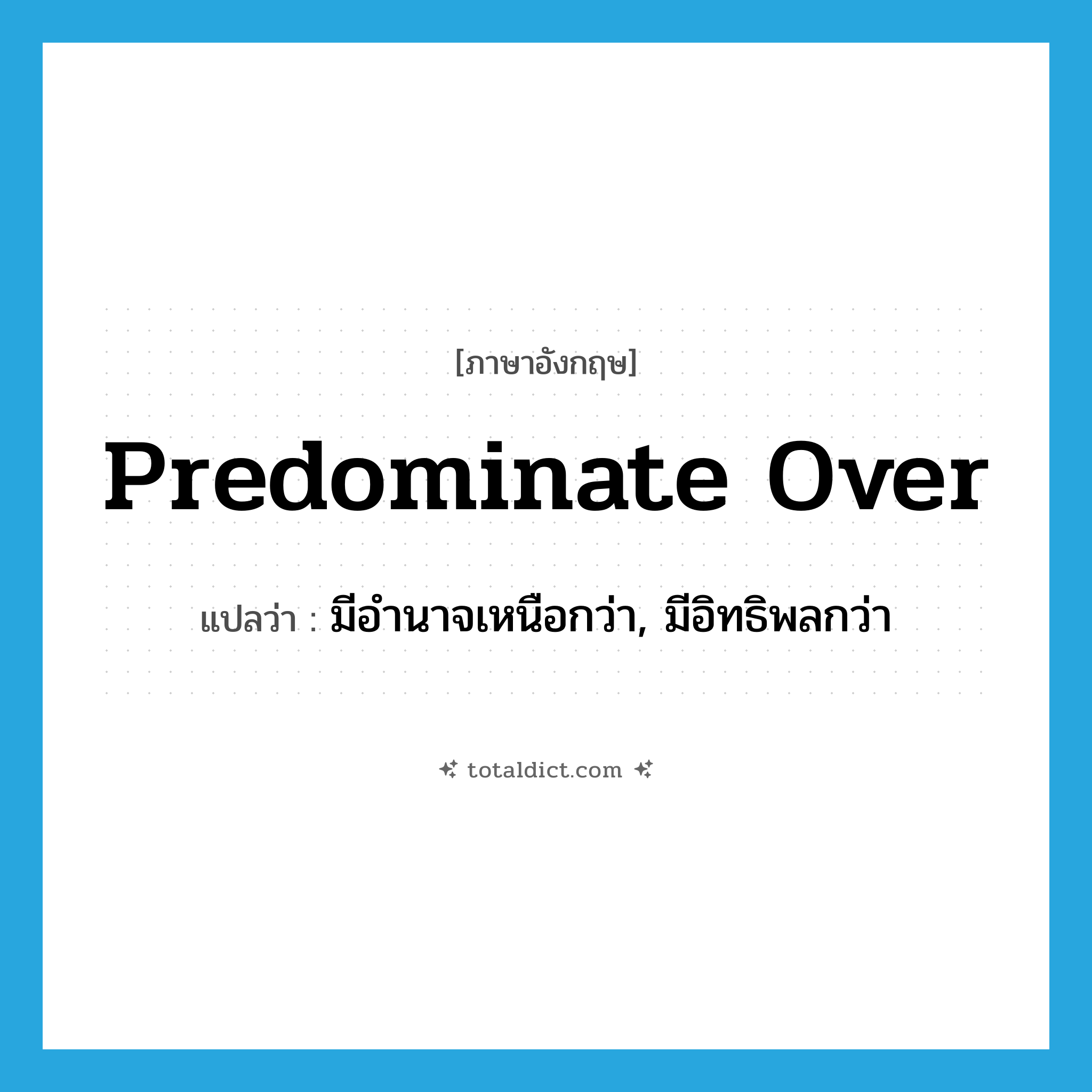 predominate over แปลว่า?, คำศัพท์ภาษาอังกฤษ predominate over แปลว่า มีอำนาจเหนือกว่า, มีอิทธิพลกว่า ประเภท PHRV หมวด PHRV