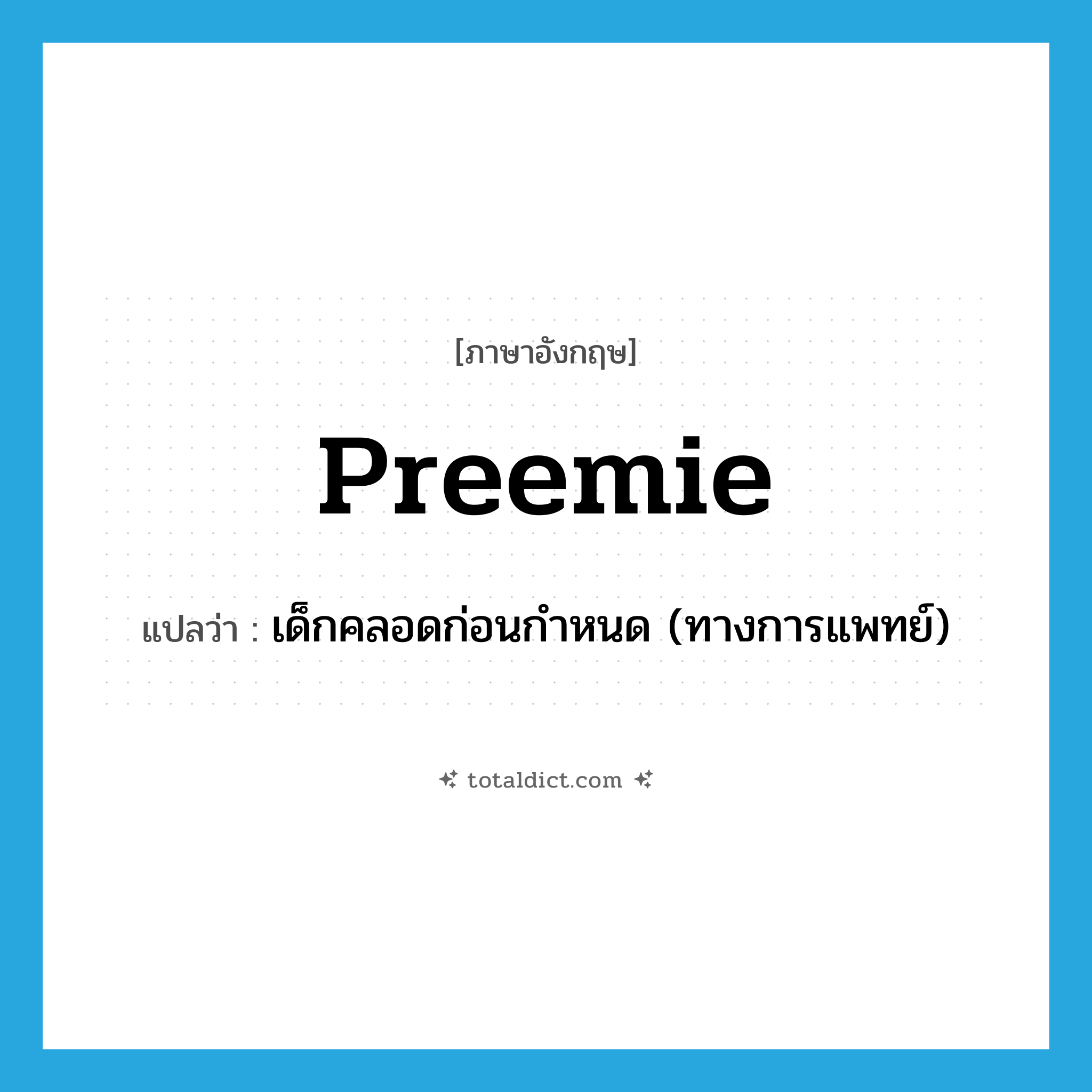 preemie แปลว่า?, คำศัพท์ภาษาอังกฤษ preemie แปลว่า เด็กคลอดก่อนกำหนด (ทางการแพทย์) ประเภท SL หมวด SL