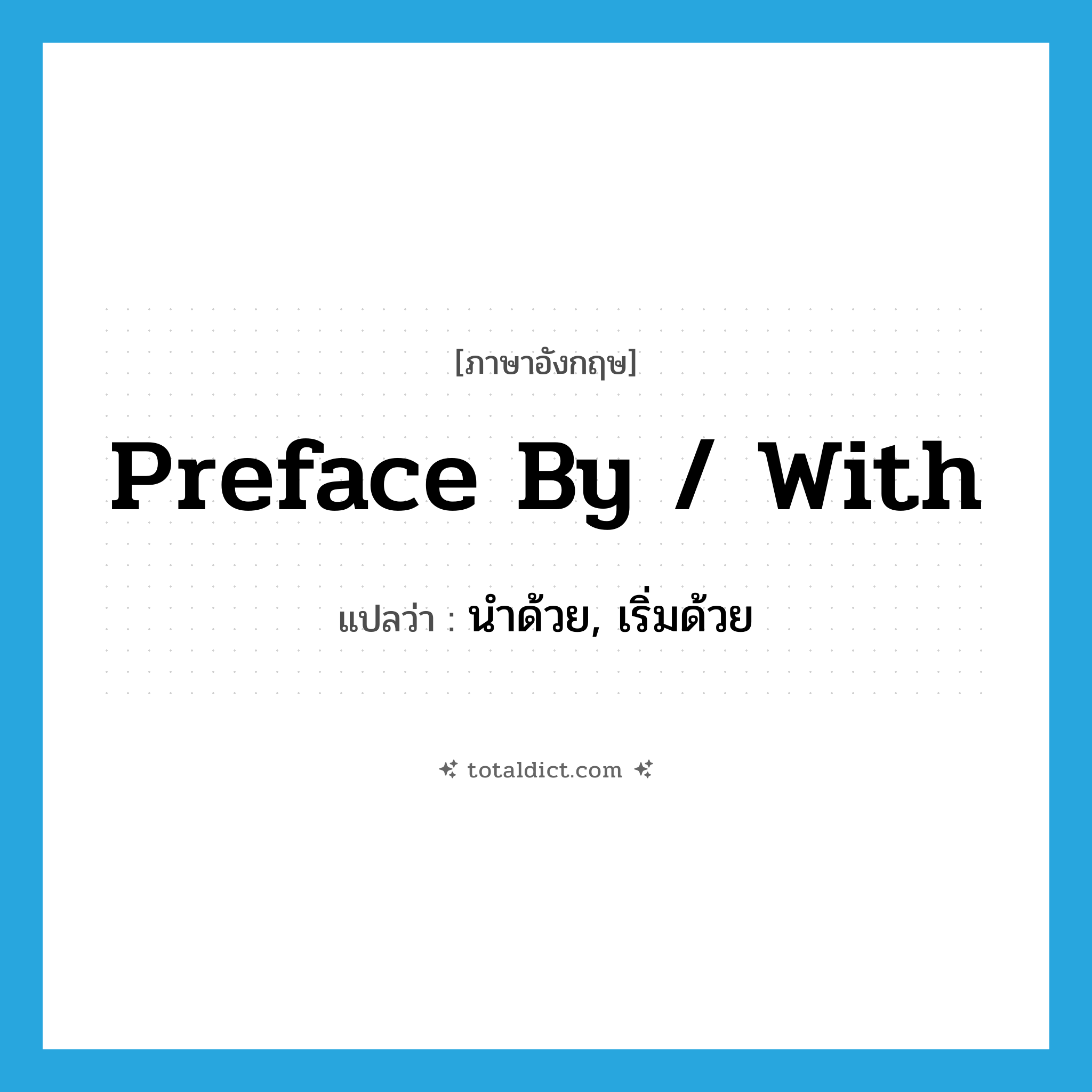 preface by / with แปลว่า?, คำศัพท์ภาษาอังกฤษ preface by / with แปลว่า นำด้วย, เริ่มด้วย ประเภท PHRV หมวด PHRV