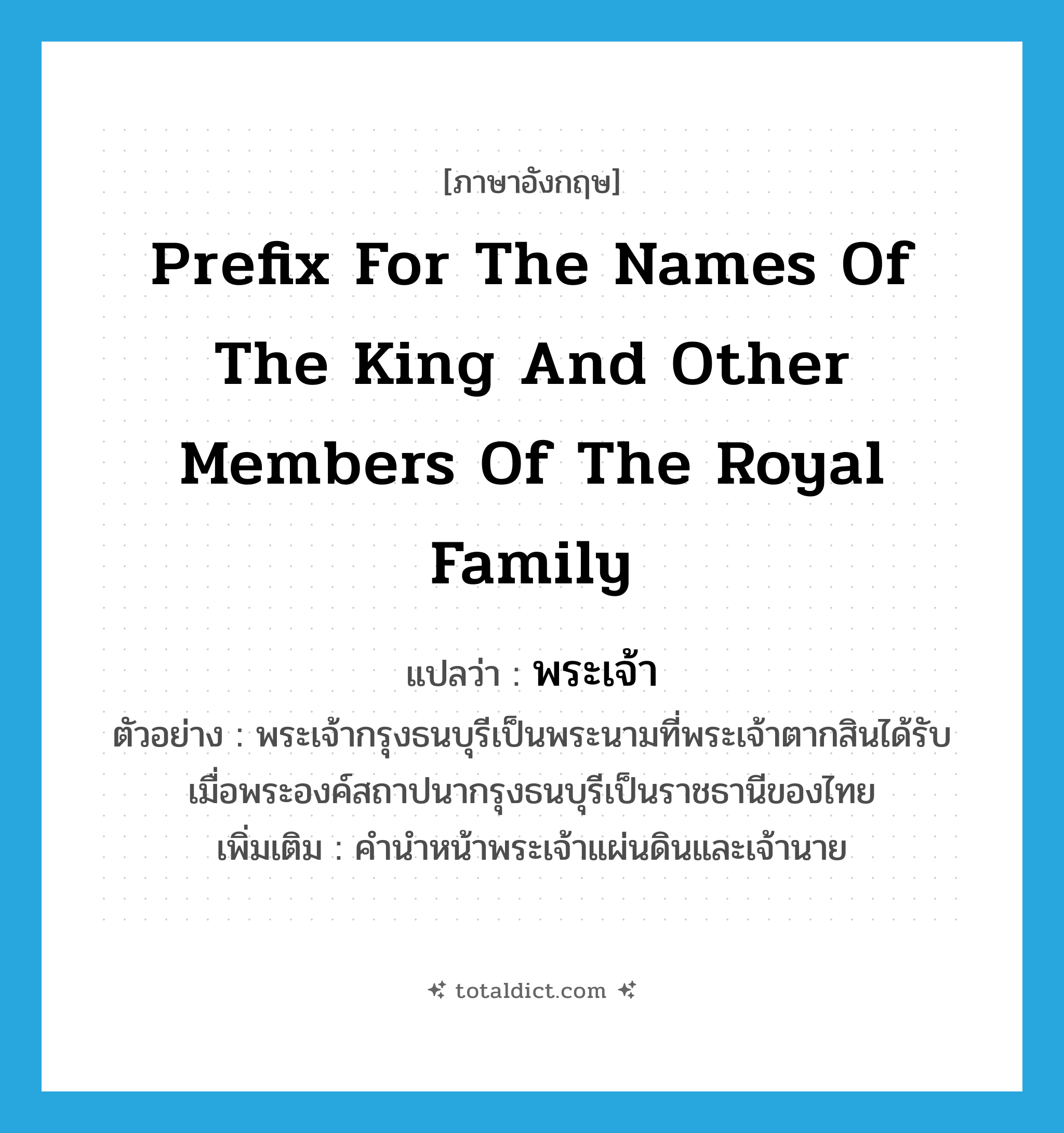 พระเจ้า ภาษาอังกฤษ?, คำศัพท์ภาษาอังกฤษ พระเจ้า แปลว่า prefix for the names of the king and other members of the royal family ประเภท N ตัวอย่าง พระเจ้ากรุงธนบุรีเป็นพระนามที่พระเจ้าตากสินได้รับเมื่อพระองค์สถาปนากรุงธนบุรีเป็นราชธานีของไทย เพิ่มเติม คำนำหน้าพระเจ้าแผ่นดินและเจ้านาย หมวด N