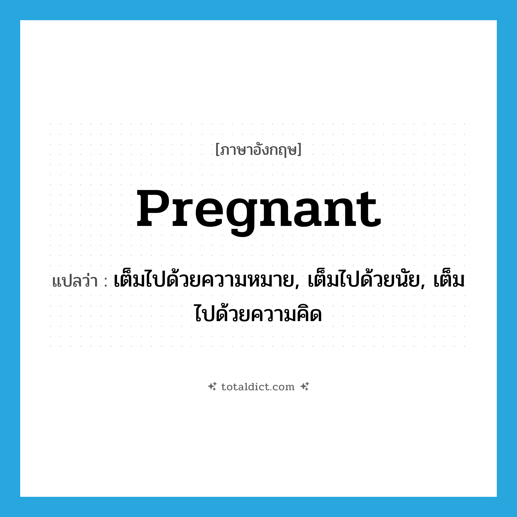 pregnant แปลว่า?, คำศัพท์ภาษาอังกฤษ pregnant แปลว่า เต็มไปด้วยความหมาย, เต็มไปด้วยนัย, เต็มไปด้วยความคิด ประเภท ADJ หมวด ADJ