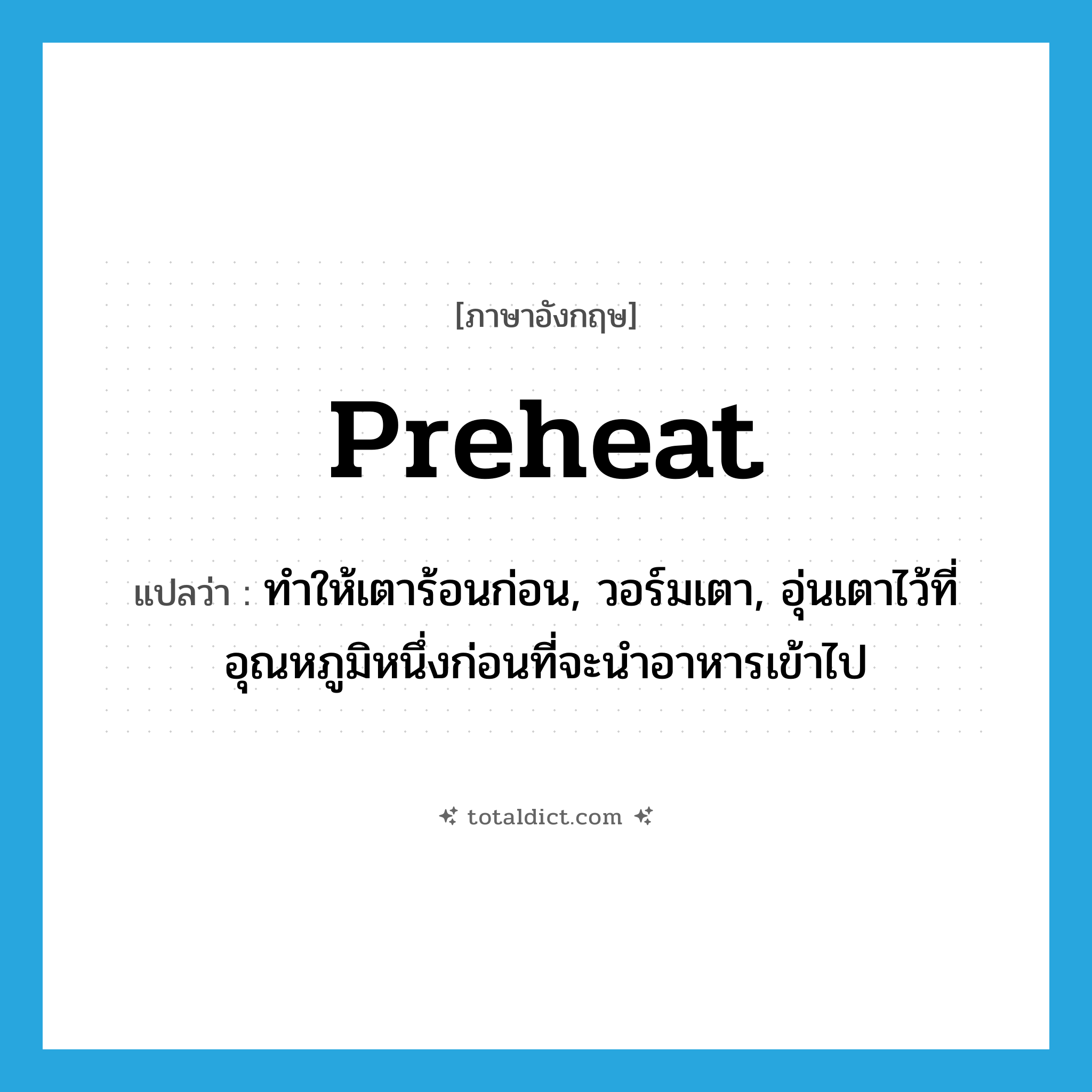 preheat แปลว่า?, คำศัพท์ภาษาอังกฤษ preheat แปลว่า ทำให้เตาร้อนก่อน, วอร์มเตา, อุ่นเตาไว้ที่อุณหภูมิหนึ่งก่อนที่จะนำอาหารเข้าไป ประเภท VT หมวด VT
