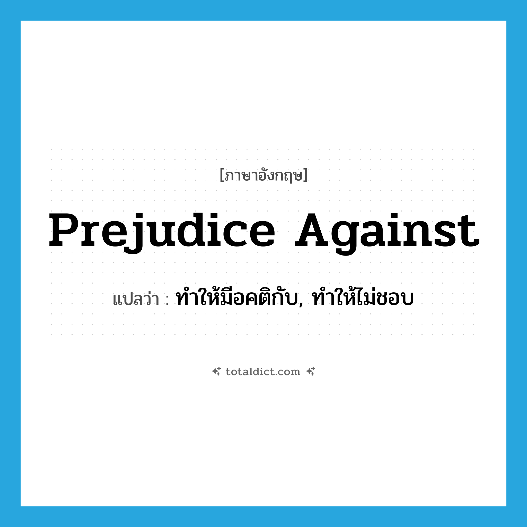 prejudice against แปลว่า?, คำศัพท์ภาษาอังกฤษ prejudice against แปลว่า ทำให้มีอคติกับ, ทำให้ไม่ชอบ ประเภท PHRV หมวด PHRV