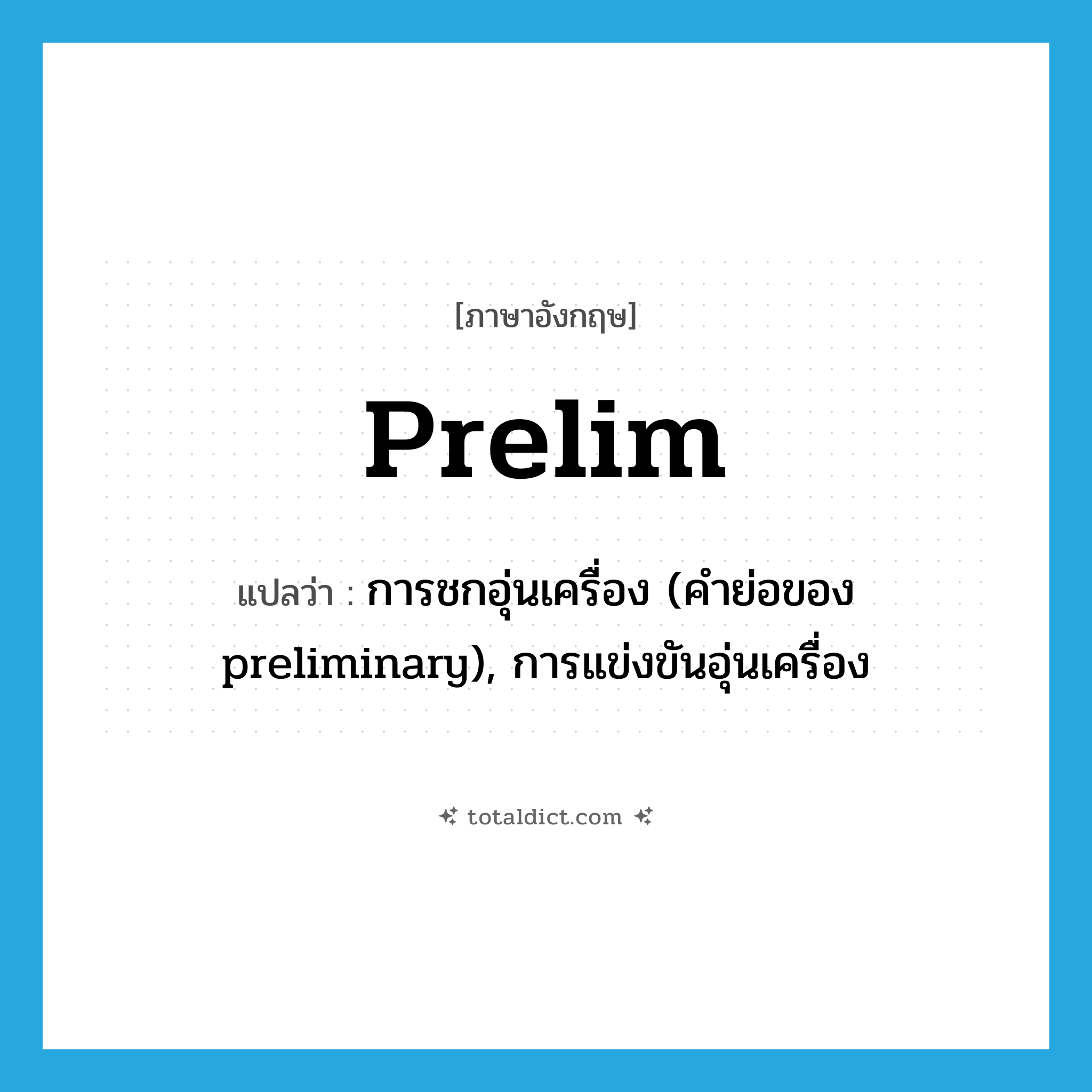 prelim แปลว่า?, คำศัพท์ภาษาอังกฤษ prelim แปลว่า การชกอุ่นเครื่อง (คำย่อของ preliminary), การแข่งขันอุ่นเครื่อง ประเภท ABBR หมวด ABBR